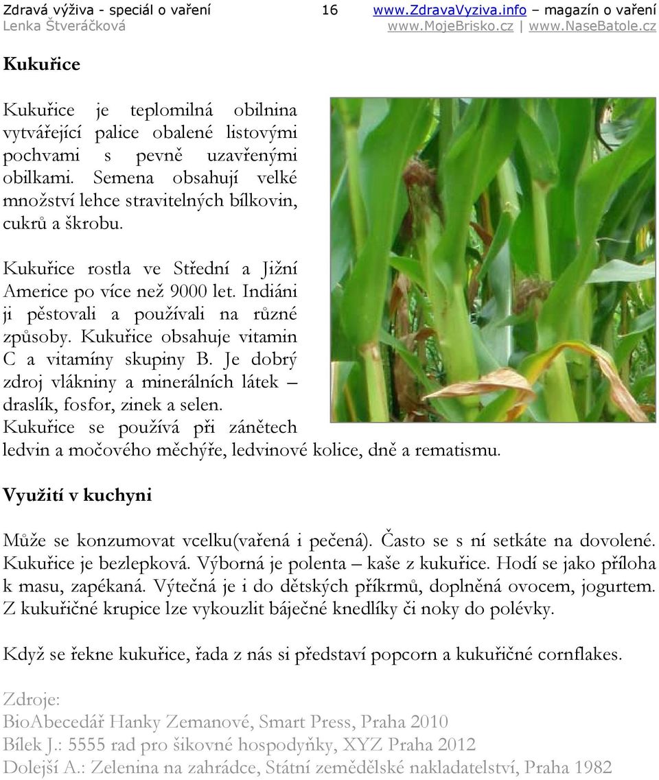 Kukuřice obsahuje vitamin C a vitamíny skupiny B. Je dobrý zdroj vlákniny a minerálních látek draslík, fosfor, zinek a selen.