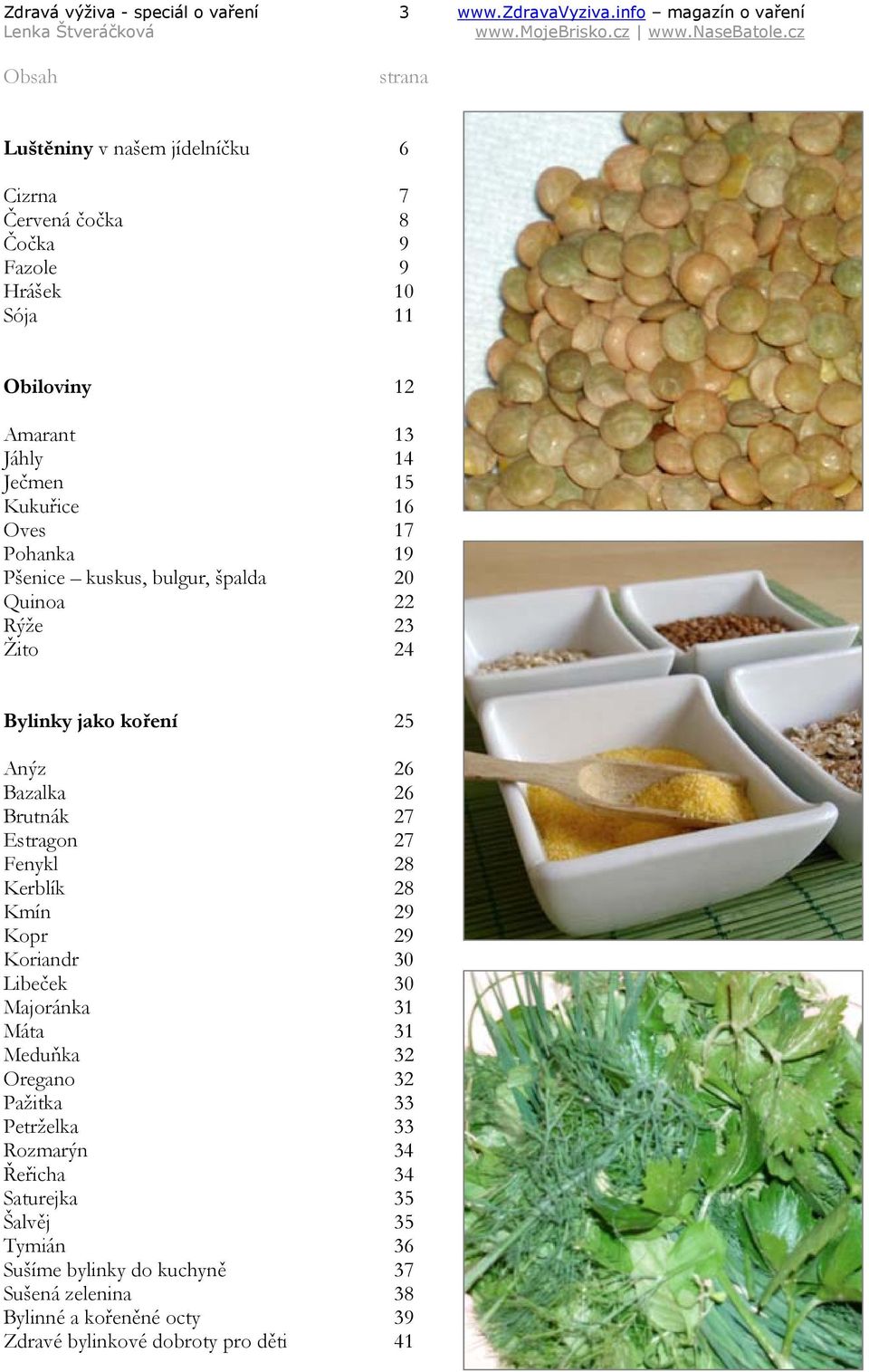 15 Kukuřice 16 Oves 17 Pohanka 19 Pšenice kuskus, bulgur, špalda 20 Quinoa 22 Rýže 23 Žito 24 Bylinky jako koření 25 Anýz 26 Bazalka 26 Brutnák 27 Estragon 27 Fenykl