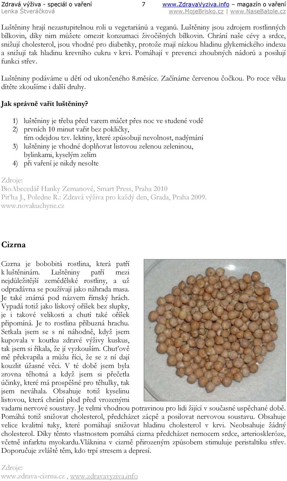 Chrání naše cévy a srdce, snižují cholesterol, jsou vhodné pro diabetiky, protože mají nízkou hladinu glykemického indexu a snižují tak hladinu krevního cukru v krvi.