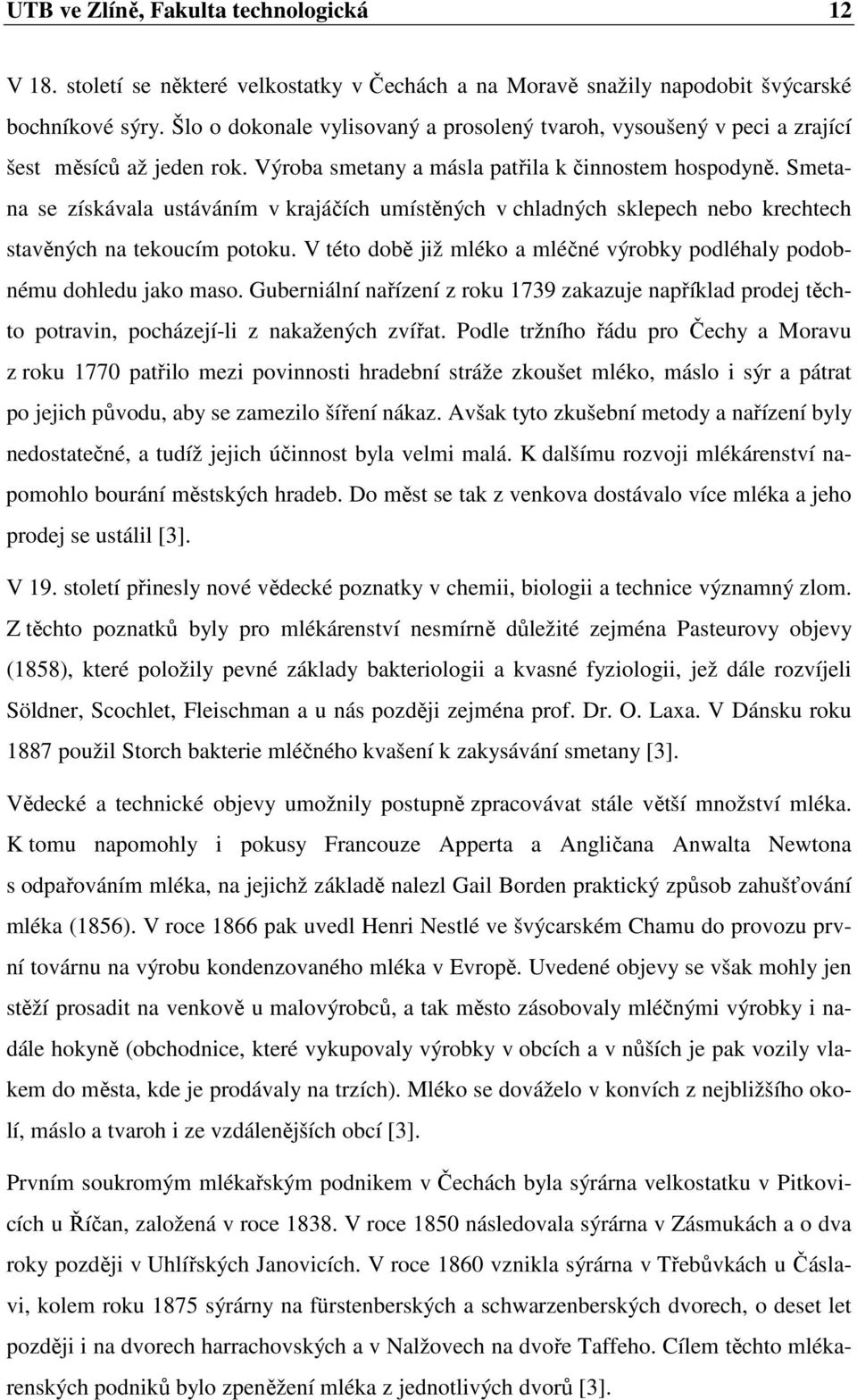 Smetana se získávala ustáváním v krajáčích umístěných v chladných sklepech nebo krechtech stavěných na tekoucím potoku. V této době již mléko a mléčné výrobky podléhaly podobnému dohledu jako maso.