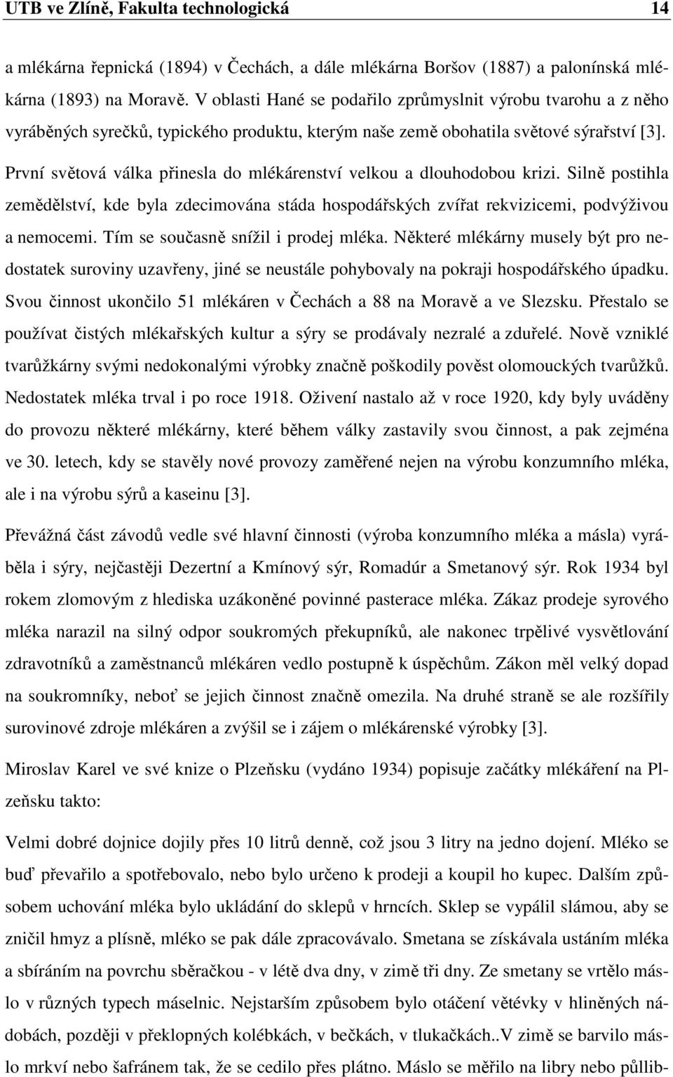 První světová válka přinesla do mlékárenství velkou a dlouhodobou krizi. Silně postihla zemědělství, kde byla zdecimována stáda hospodářských zvířat rekvizicemi, podvýživou a nemocemi.