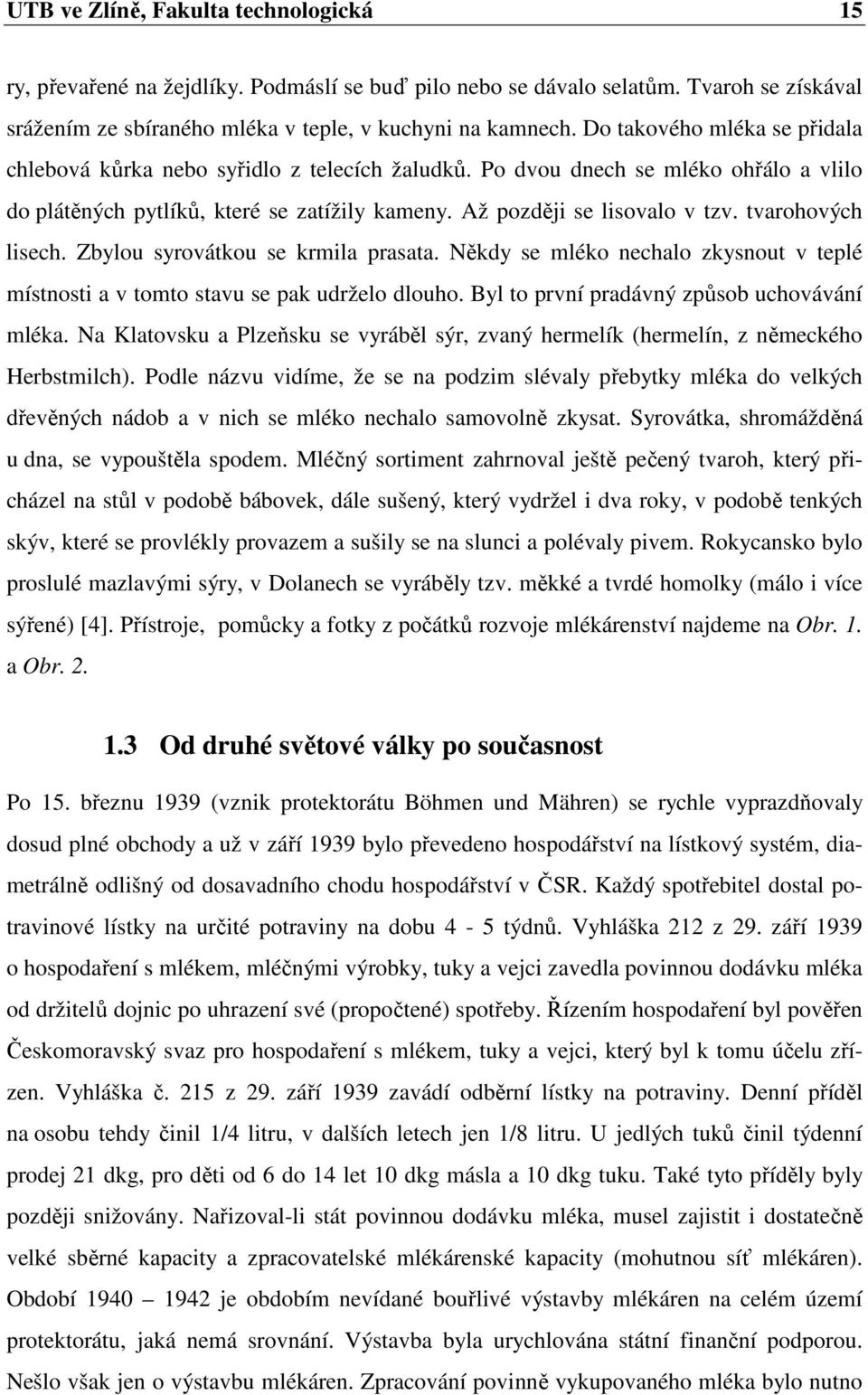 tvarohových lisech. Zbylou syrovátkou se krmila prasata. Někdy se mléko nechalo zkysnout v teplé místnosti a v tomto stavu se pak udrželo dlouho. Byl to první pradávný způsob uchovávání mléka.