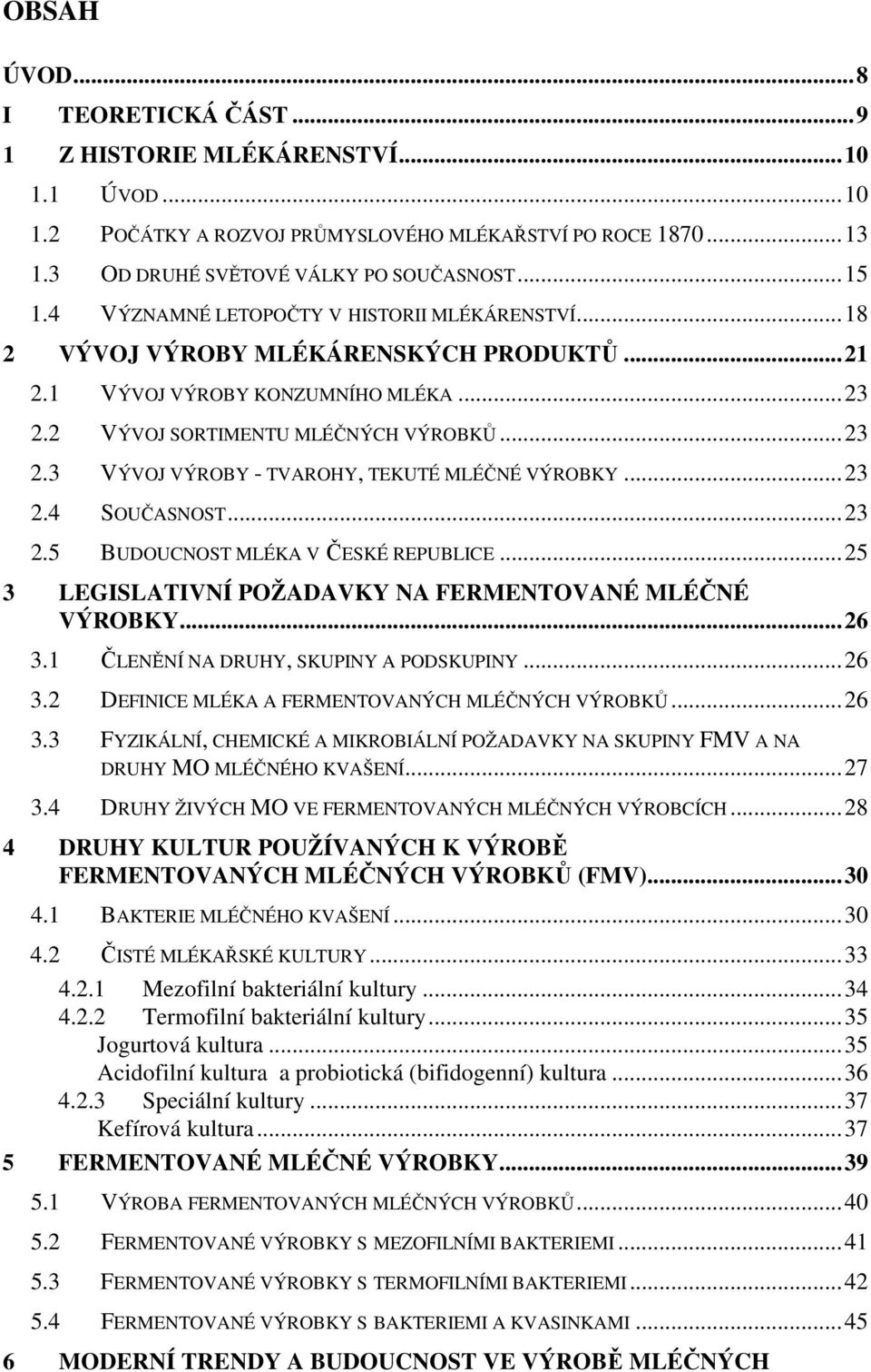 ..23 2.4 SOUČASNOST...23 2.5 BUDOUCNOST MLÉKA V ČESKÉ REPUBLICE...25 3 LEGISLATIVNÍ POŽADAVKY NA FERMENTOVANÉ MLÉČNÉ VÝROBKY...26 3.1 ČLENĚNÍ NA DRUHY, SKUPINY A PODSKUPINY...26 3.2 DEFINICE MLÉKA A FERMENTOVANÝCH MLÉČNÝCH VÝROBKŮ.