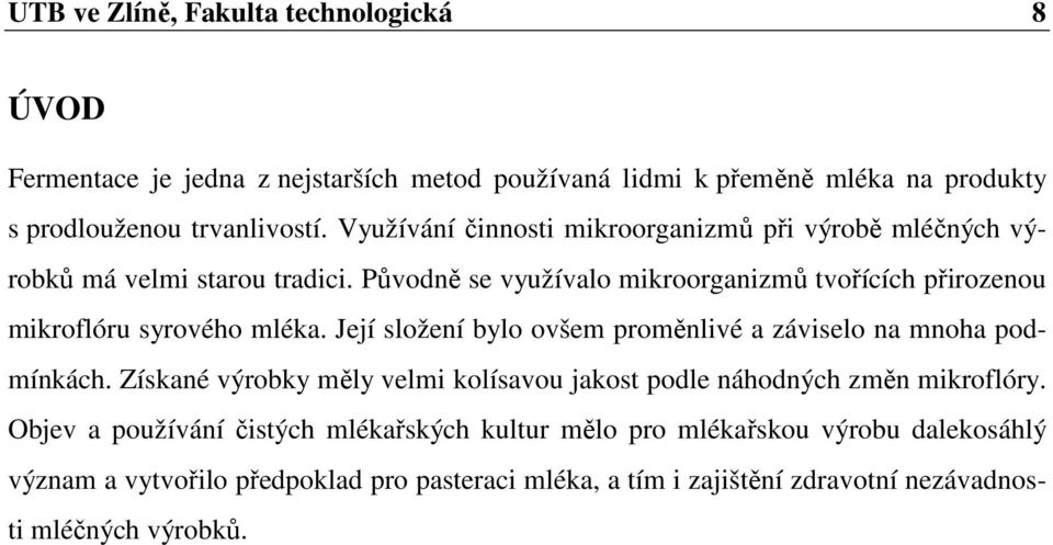 Původně se využívalo mikroorganizmů tvořících přirozenou mikroflóru syrového mléka. Její složení bylo ovšem proměnlivé a záviselo na mnoha podmínkách.