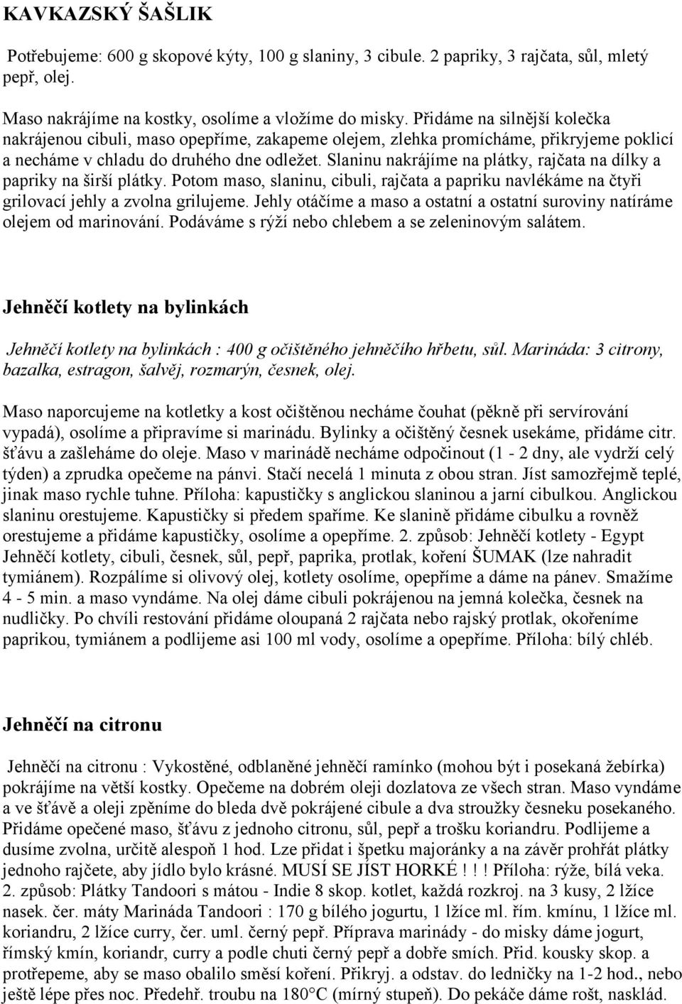 Slaninu nakrájíme na plátky, rajčata na dílky a papriky na širší plátky. Potom maso, slaninu, cibuli, rajčata a papriku navlékáme na čtyři grilovací jehly a zvolna grilujeme.