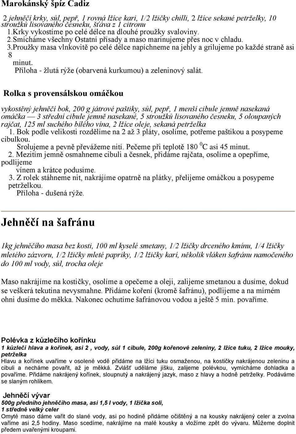 Proužky masa vlnkovitě po celé délce napíchneme na jehly a grilujeme po každé straně asi 8 minut. Příloha - žlutá rýže (obarvená kurkumou) a zeleninový salát.