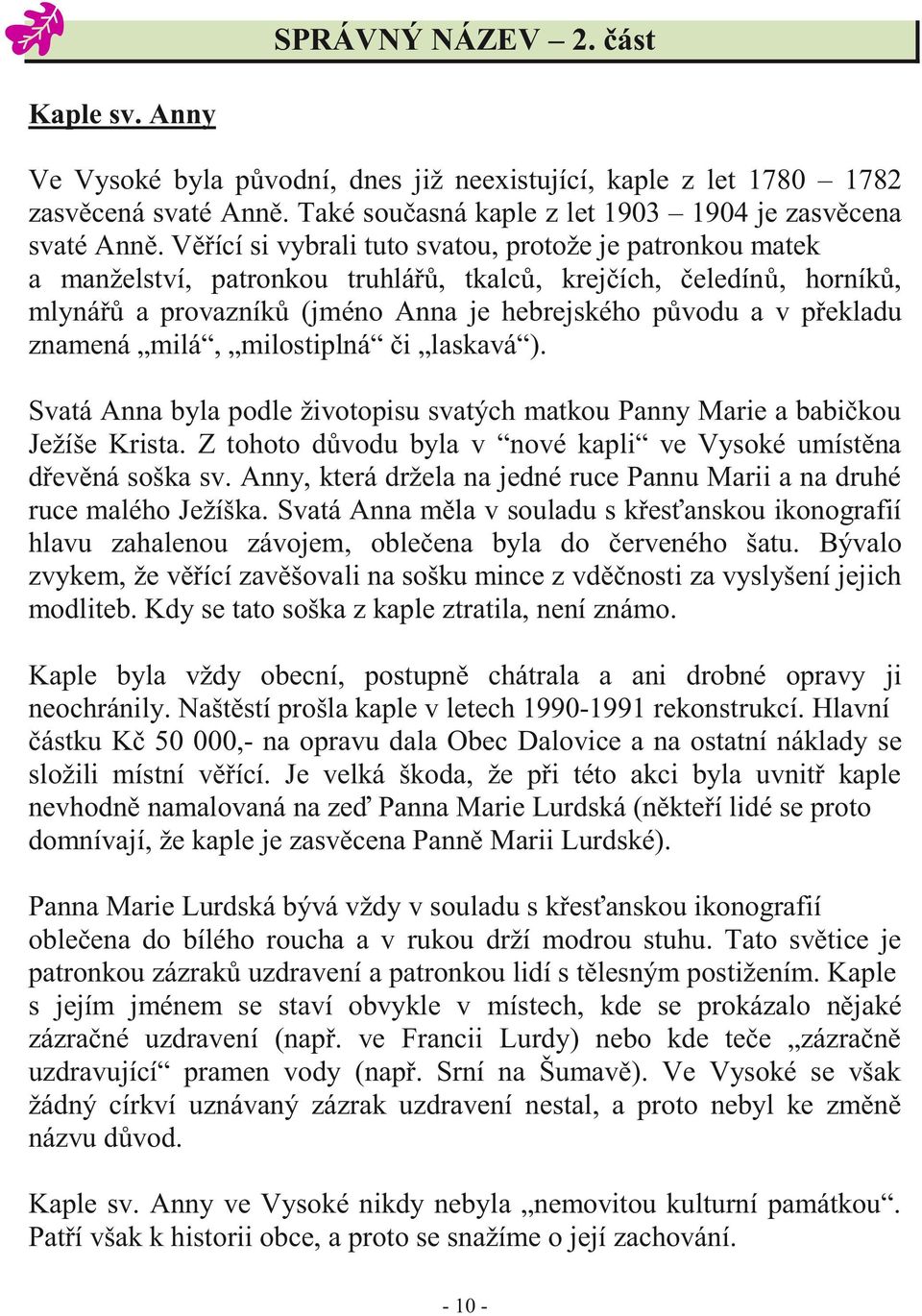 znamená milá, milostiplná či laskavá ). Svatá Anna byla podle životopisu svatých matkou Panny Marie a babičkou Ježíše Krista. Z tohoto důvodu byla v nové kapli ve Vysoké umístěna dřevěná soška sv.