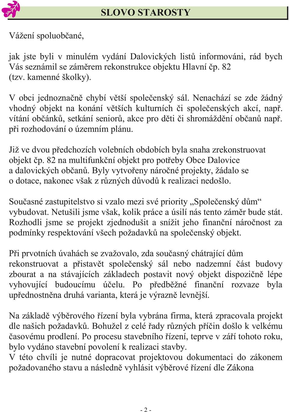 vítání občánků, setkání seniorů, akce pro děti či shromáždění občanů např. při rozhodování o územním plánu. Již ve dvou předchozích volebních obdobích byla snaha zrekonstruovat objekt čp.