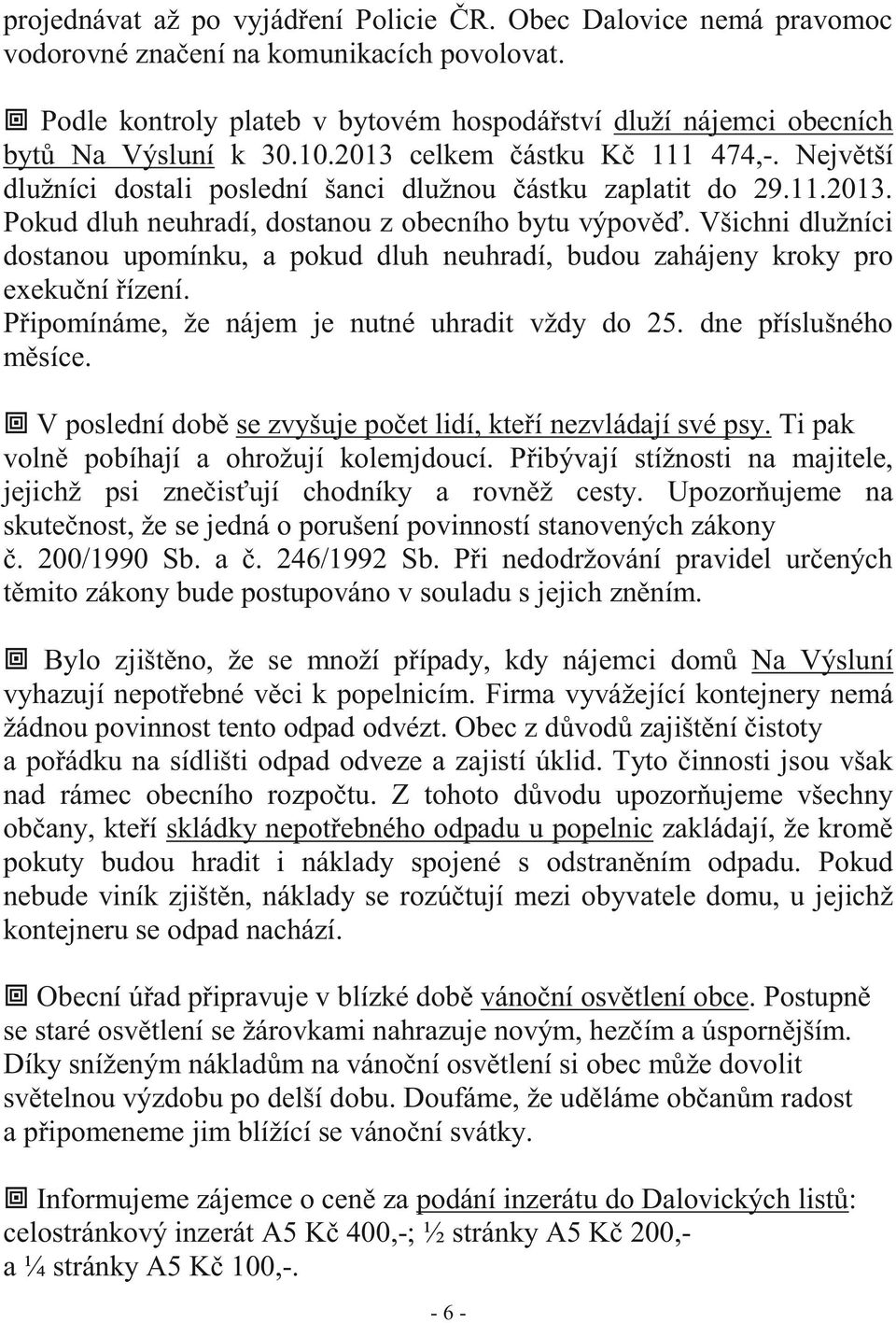 Všichni dlužníci dostanou upomínku, a pokud dluh neuhradí, budou zahájeny kroky pro exekuční řízení. Připomínáme, že nájem je nutné uhradit vždy do 25. dne příslušného měsíce.