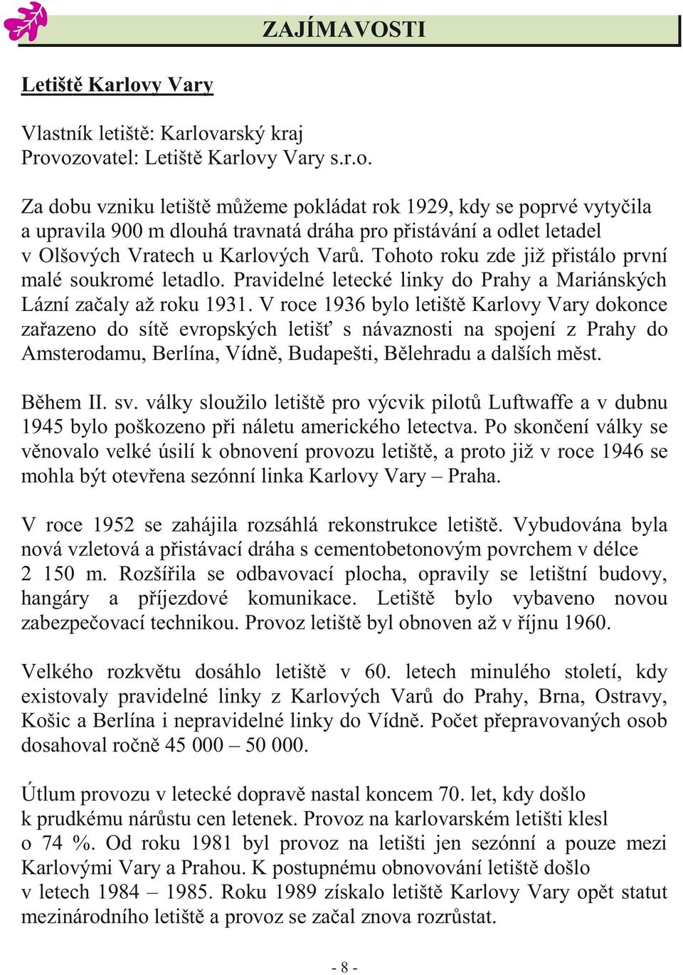 arský kraj Provozovatel: Letiště Karlovy Vary s.r.o. Za dobu vzniku letiště můžeme pokládat rok 1929, kdy se poprvé vytyčila a upravila 900 m dlouhá travnatá dráha pro přistávání a odlet letadel v Olšových Vratech u Karlových Varů.