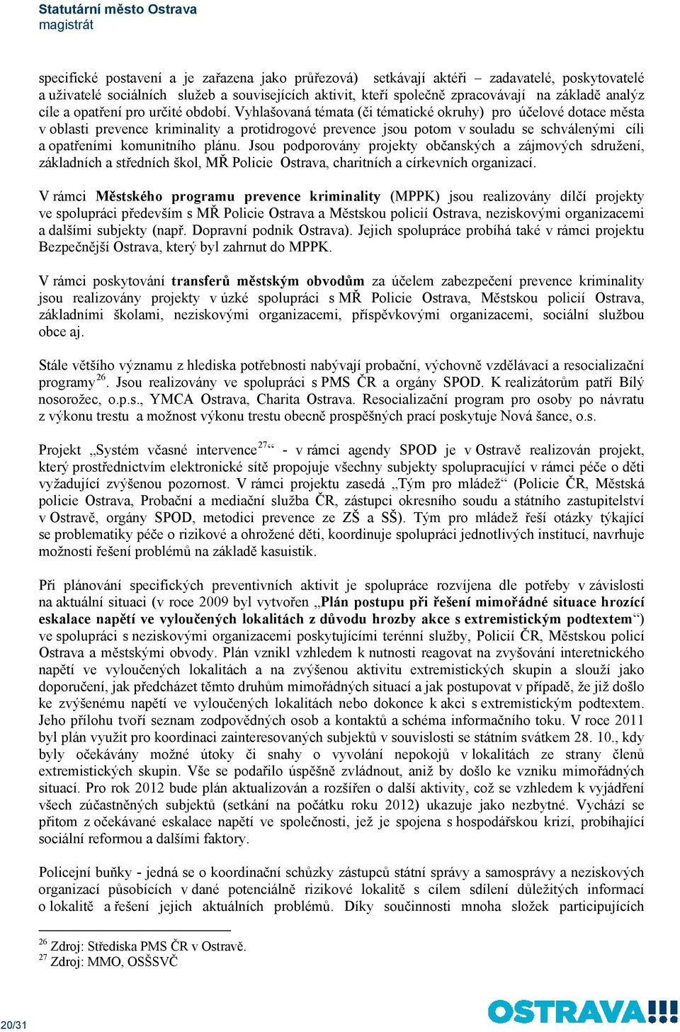 Vyhlašovaná témata (či tématické okruhy) pro účelové dotace města v oblasti prevence kriminality a protidrogové prevence jsou potom v souladu se schválenými cíli a opatřeními komunitního plánu.