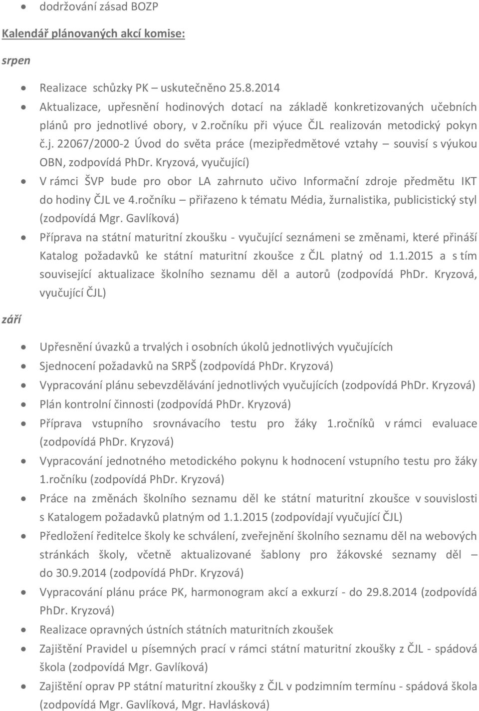 Kryzová, vyučující) V rámci ŠVP bude pro obor LA zahrnuto učivo Informační zdroje předmětu IKT do hodiny ČJL ve 4.ročníku přiřazeno k tématu Média, žurnalistika, publicistický styl (zodpovídá Mgr.