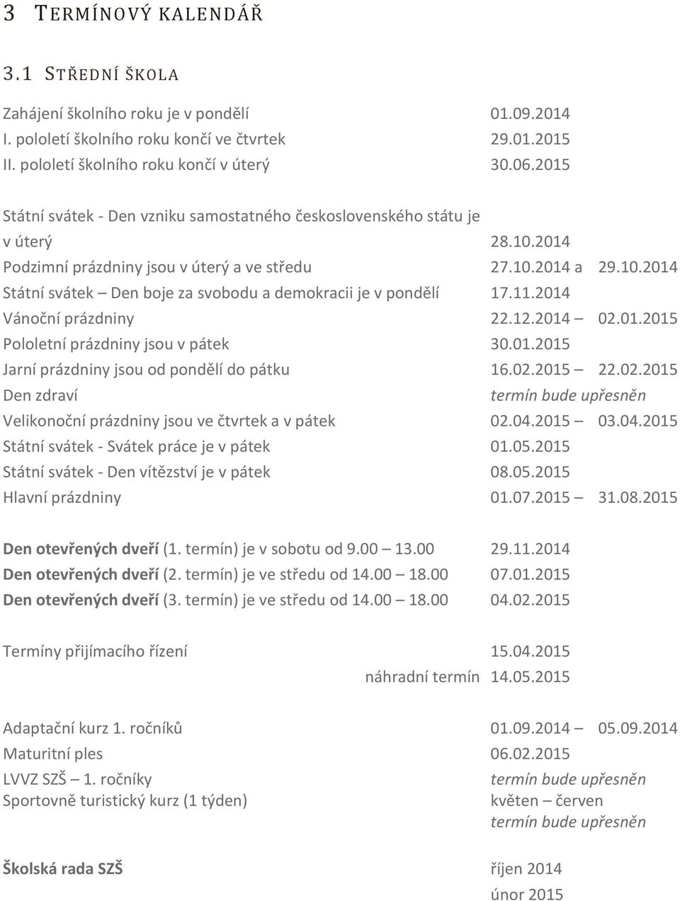 11.2014 Vánoční prázdniny 22.12.2014 02.01.2015 Pololetní prázdniny jsou v pátek 30.01.2015 Jarní prázdniny jsou od pondělí do pátku 16.02.2015 22.02.2015 Den zdraví termín bude upřesněn Velikonoční prázdniny jsou ve čtvrtek a v pátek 02.