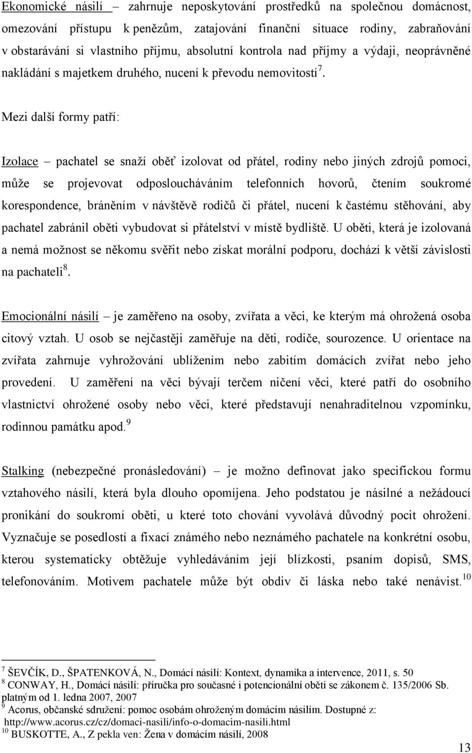 Mezi další formy patří: Izolace pachatel se snaží oběť izolovat od přátel, rodiny nebo jiných zdrojů pomoci, může se projevovat odposloucháváním telefonních hovorů, čtením soukromé korespondence,