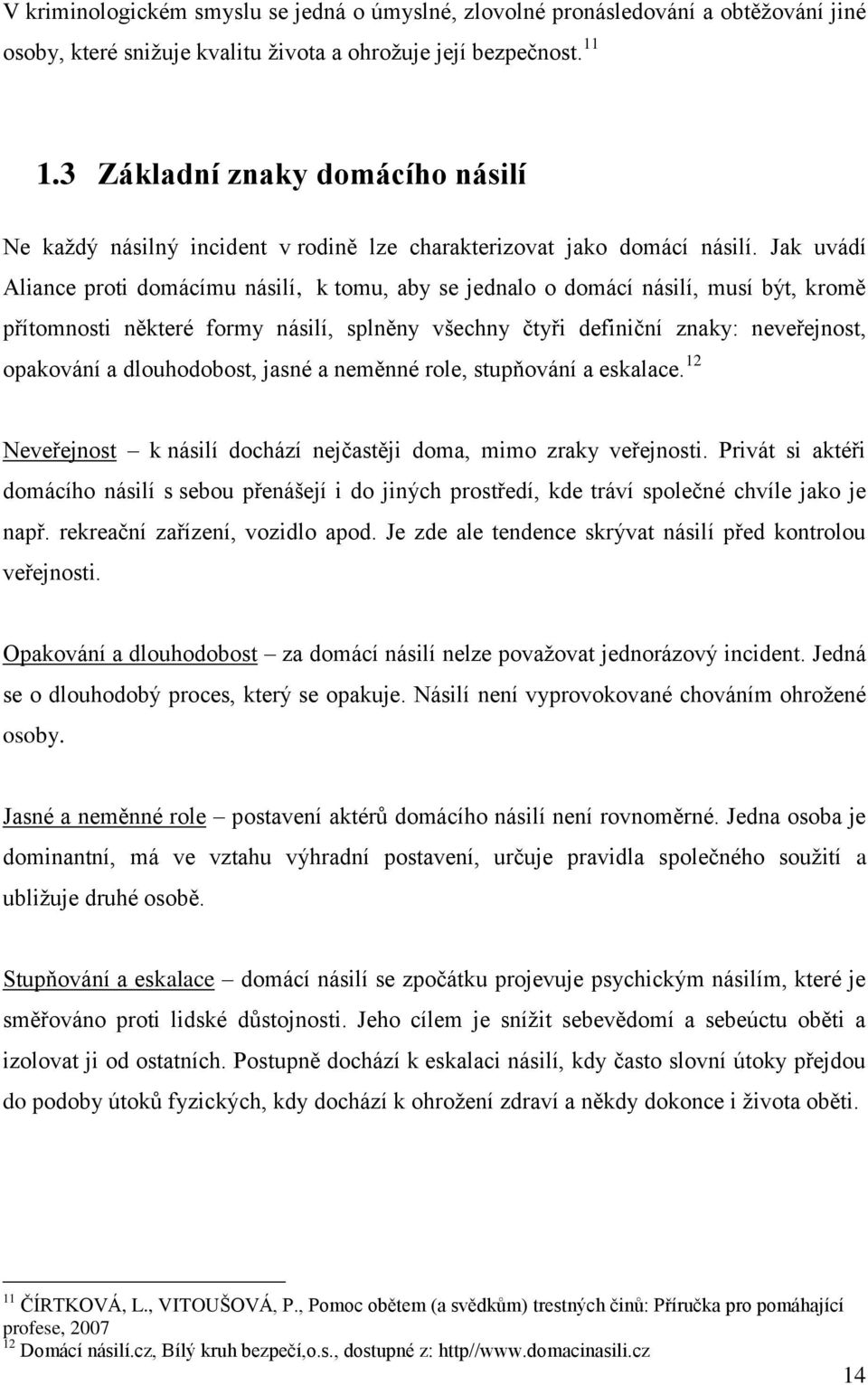 Jak uvádí Aliance proti domácímu násilí, k tomu, aby se jednalo o domácí násilí, musí být, kromě přítomnosti některé formy násilí, splněny všechny čtyři definiční znaky: neveřejnost, opakování a