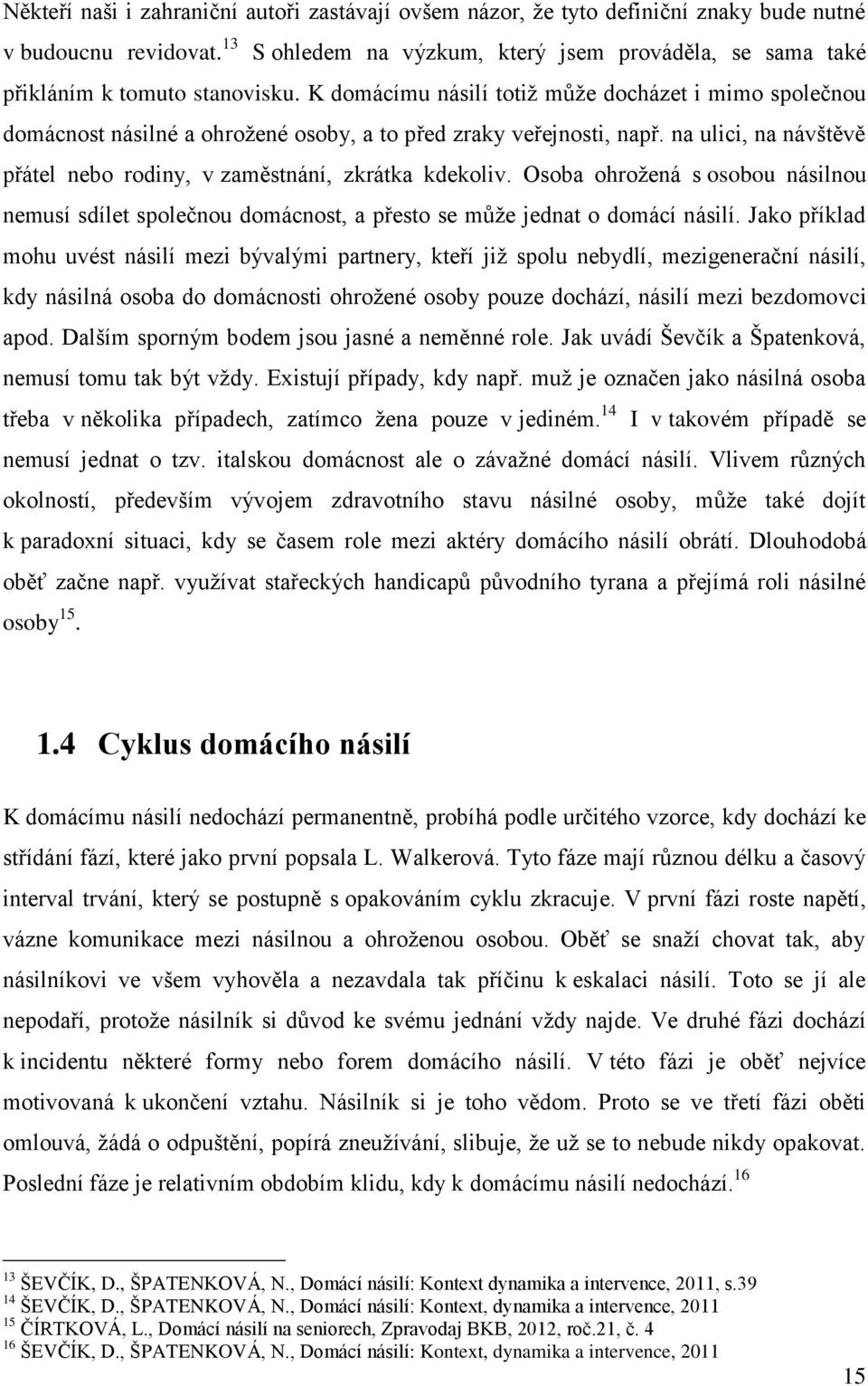 K domácímu násilí totiž může docházet i mimo společnou domácnost násilné a ohrožené osoby, a to před zraky veřejnosti, např. na ulici, na návštěvě přátel nebo rodiny, v zaměstnání, zkrátka kdekoliv.