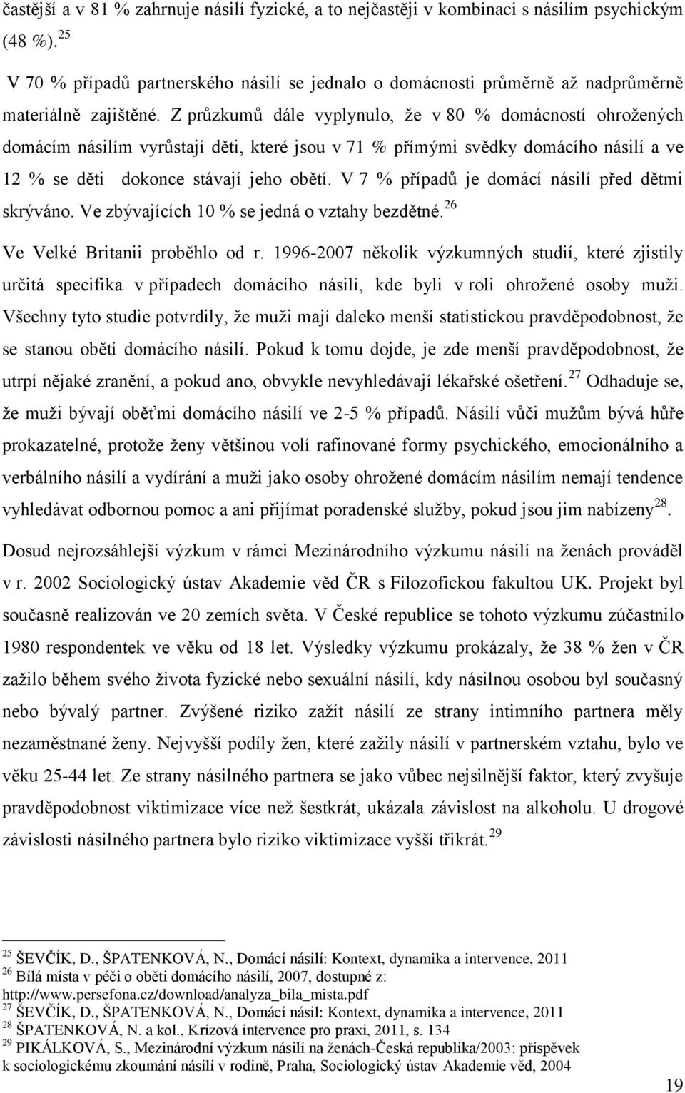 Z průzkumů dále vyplynulo, že v 80 % domácností ohrožených domácím násilím vyrůstají děti, které jsou v 71 % přímými svědky domácího násilí a ve 12 % se děti dokonce stávají jeho obětí.