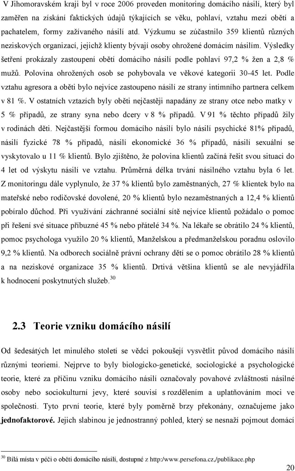 Výsledky šetření prokázaly zastoupení obětí domácího násilí podle pohlaví 97,2 % žen a 2,8 % mužů. Polovina ohrožených osob se pohybovala ve věkové kategorii 30-45 let.