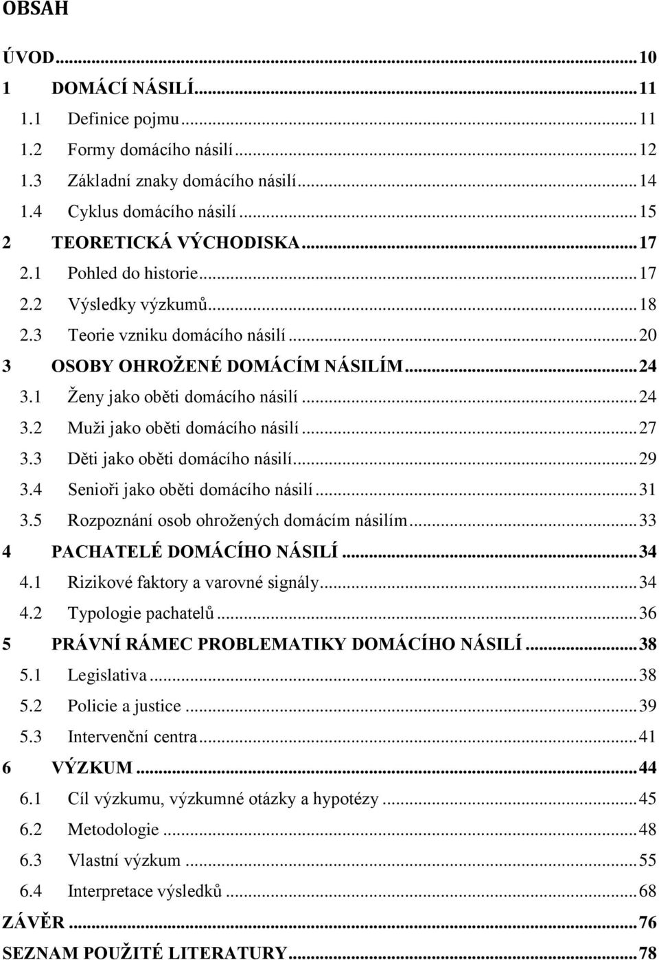 .. 27 3.3 Děti jako oběti domácího násilí... 29 3.4 Senioři jako oběti domácího násilí... 31 3.5 Rozpoznání osob ohrožených domácím násilím... 33 4 PACHATELÉ DOMÁCÍHO NÁSILÍ... 34 4.