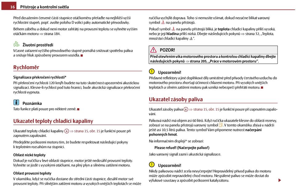 Životní prostředí Včasné zařazení vyššího převodového stupně pomáhá snižovat spotřebu paliva a snižuje hluk způsobený provozem vozidla.