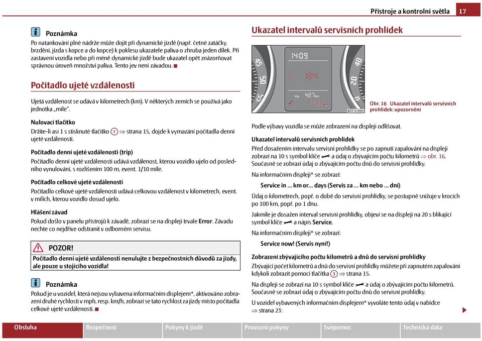 Ukazatel intervalů servisních prohlídek Počítadlo ujeté vzdálenosti Ujetá vzdálenost se udává v kilometrech (km). V některých zemích se používá jako jednotka míle.