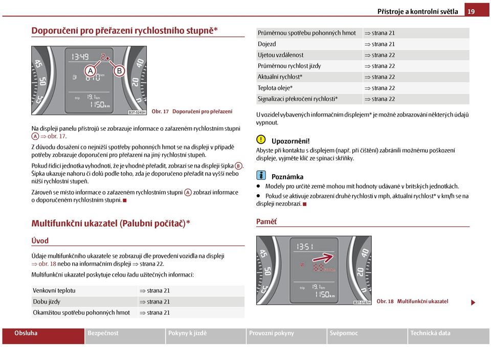 Pokud řídicí jednotka vyhodnotí, že je vhodné přeřadit, zobrazí se na displeji šipka AB. Šipka ukazuje nahoru či dolů podle toho, zda je doporučeno přeřadit na vyšší nebo nižší rychlostní stupeň.