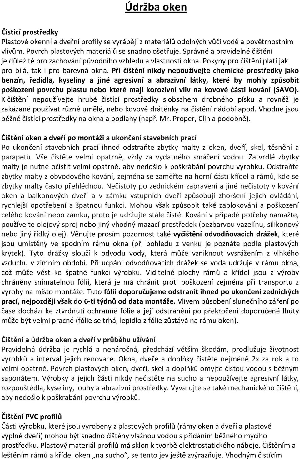 Při čištění nikdy nepoužívejte chemické prostředky jako benzín, ředidla, kyseliny a jiné agresivní a abrazivní látky, které by mohly způsobit poškození povrchu plastu nebo které mají korozivní vliv