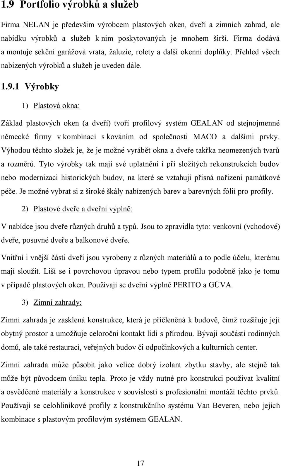 1 Výrobky 1) Plastová okna: Základ plastových oken (a dveří) tvoří profilový systém GEALAN od stejnojmenné německé firmy v kombinaci s kováním od společnosti MACO a dalšími prvky.