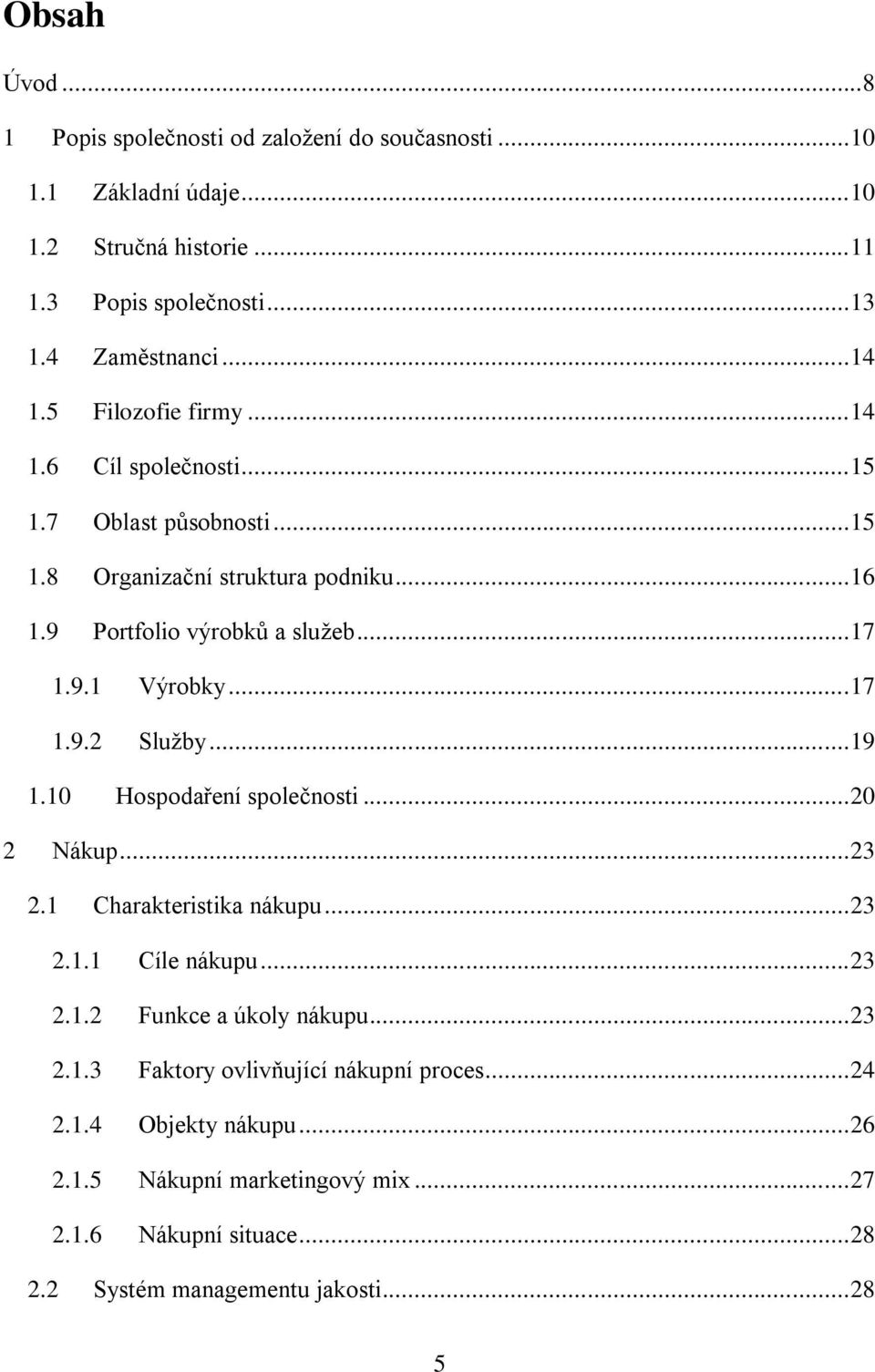 .. 17 1.9.2 Služby... 19 1.10 Hospodaření společnosti... 20 2 Nákup... 23 2.1 Charakteristika nákupu... 23 2.1.1 Cíle nákupu... 23 2.1.2 Funkce a úkoly nákupu... 23 2.1.3 Faktory ovlivňující nákupní proces.