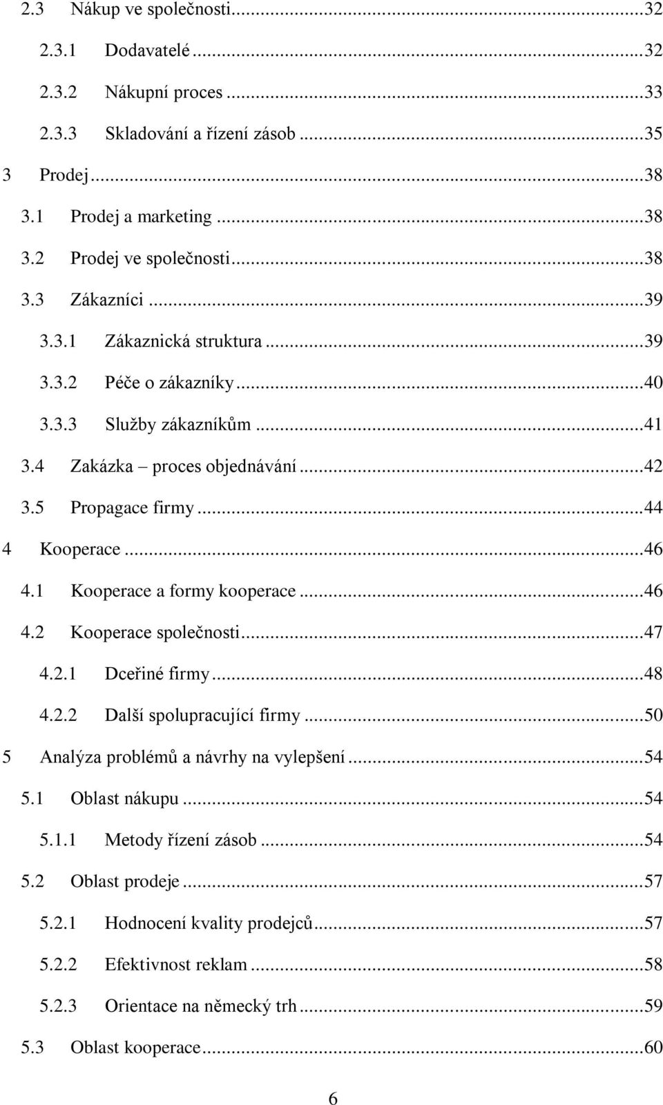 1 Kooperace a formy kooperace... 46 4.2 Kooperace společnosti... 47 4.2.1 Dceřiné firmy... 48 4.2.2 Další spolupracující firmy... 50 5 Analýza problémů a návrhy na vylepšení... 54 5.