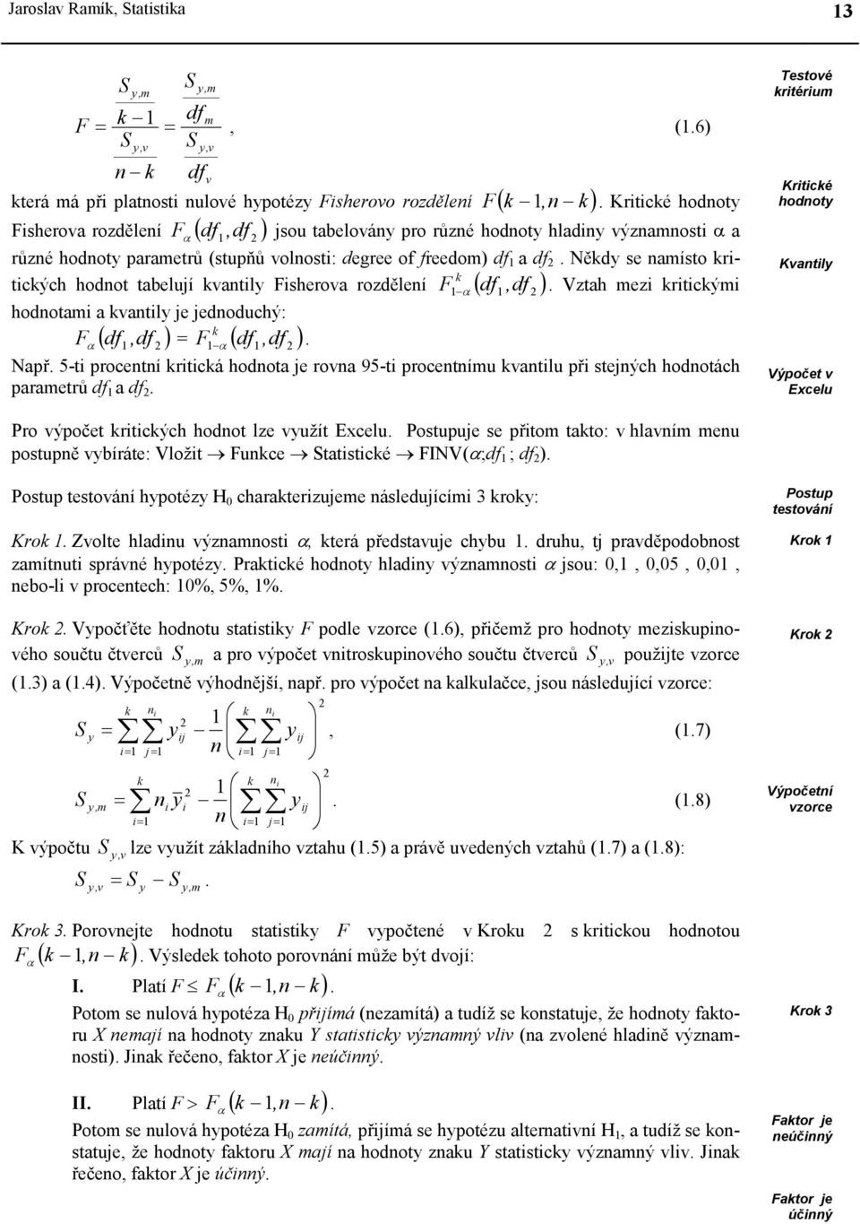 Někdy se namísto krtckých hodnot tabelují kvantly Fsherova rozdělení F k α( df, df ). Vztah mez krtckým hodnotam a kvantly je jednoduchý: F ( df, df α ) = F k α( df, df ). Např.