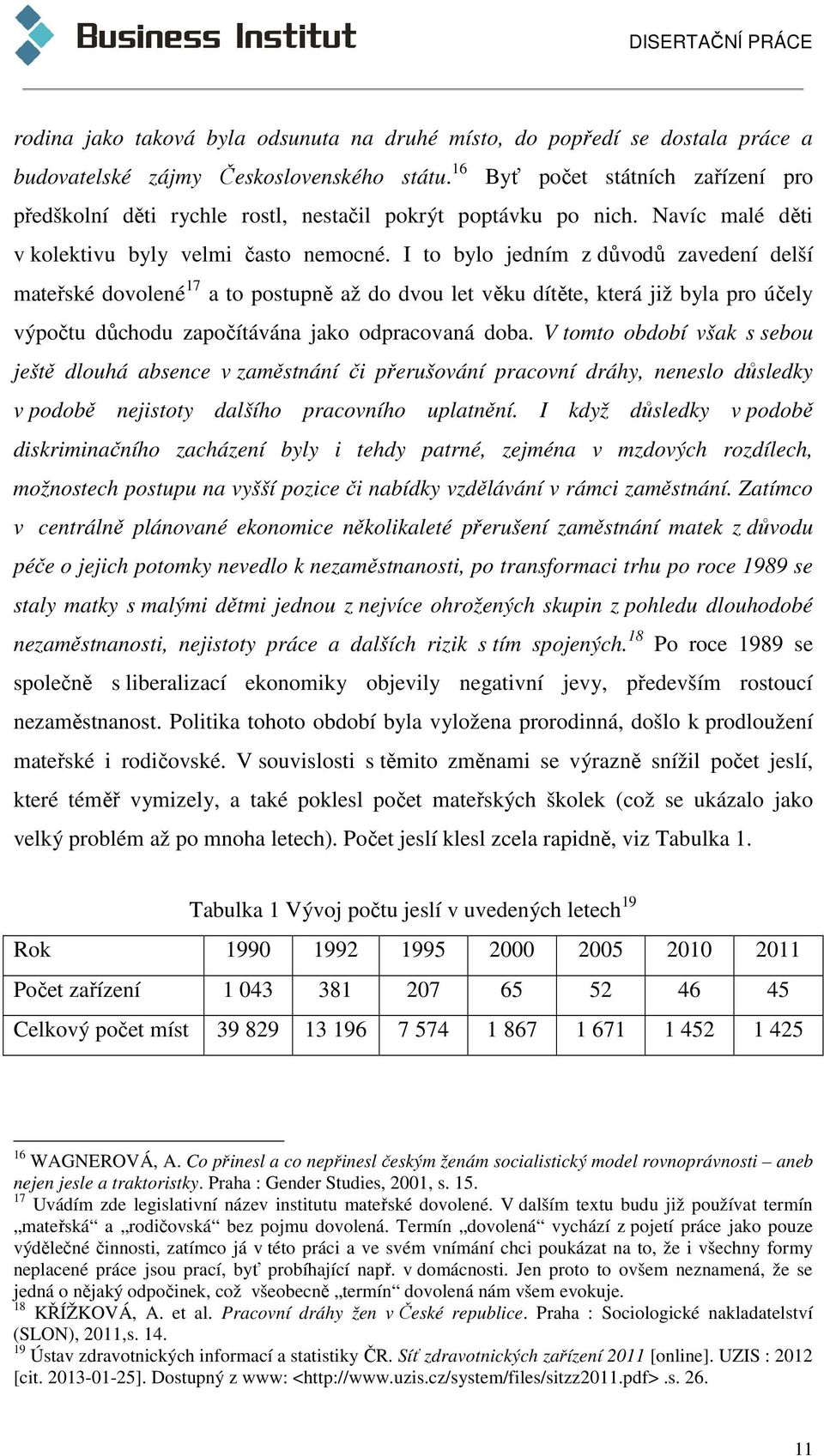 I to bylo jedním z důvodů zavedení delší mateřské dovolené 17 a to postupně až do dvou let věku dítěte, která již byla pro účely výpočtu důchodu započítávána jako odpracovaná doba.