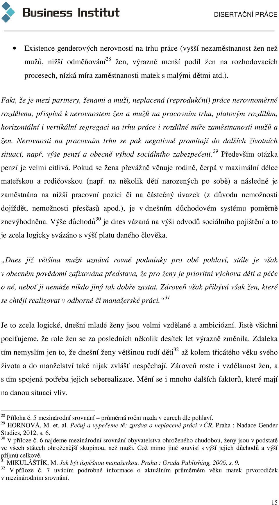 Fakt, že je mezi partnery, ženami a muži, neplacená (reprodukční) práce nerovnoměrně rozdělena, přispívá k nerovnostem žen a mužů na pracovním trhu, platovým rozdílům, horizontální i vertikální