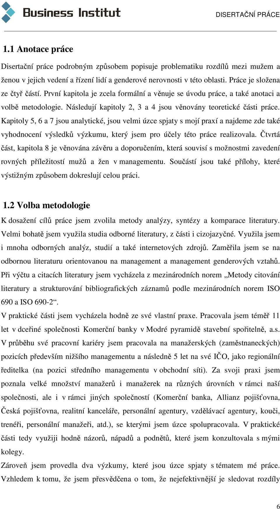 Kapitoly 5, 6 a 7 jsou analytické, jsou velmi úzce spjaty s mojí praxí a najdeme zde také vyhodnocení výsledků výzkumu, který jsem pro účely této práce realizovala.