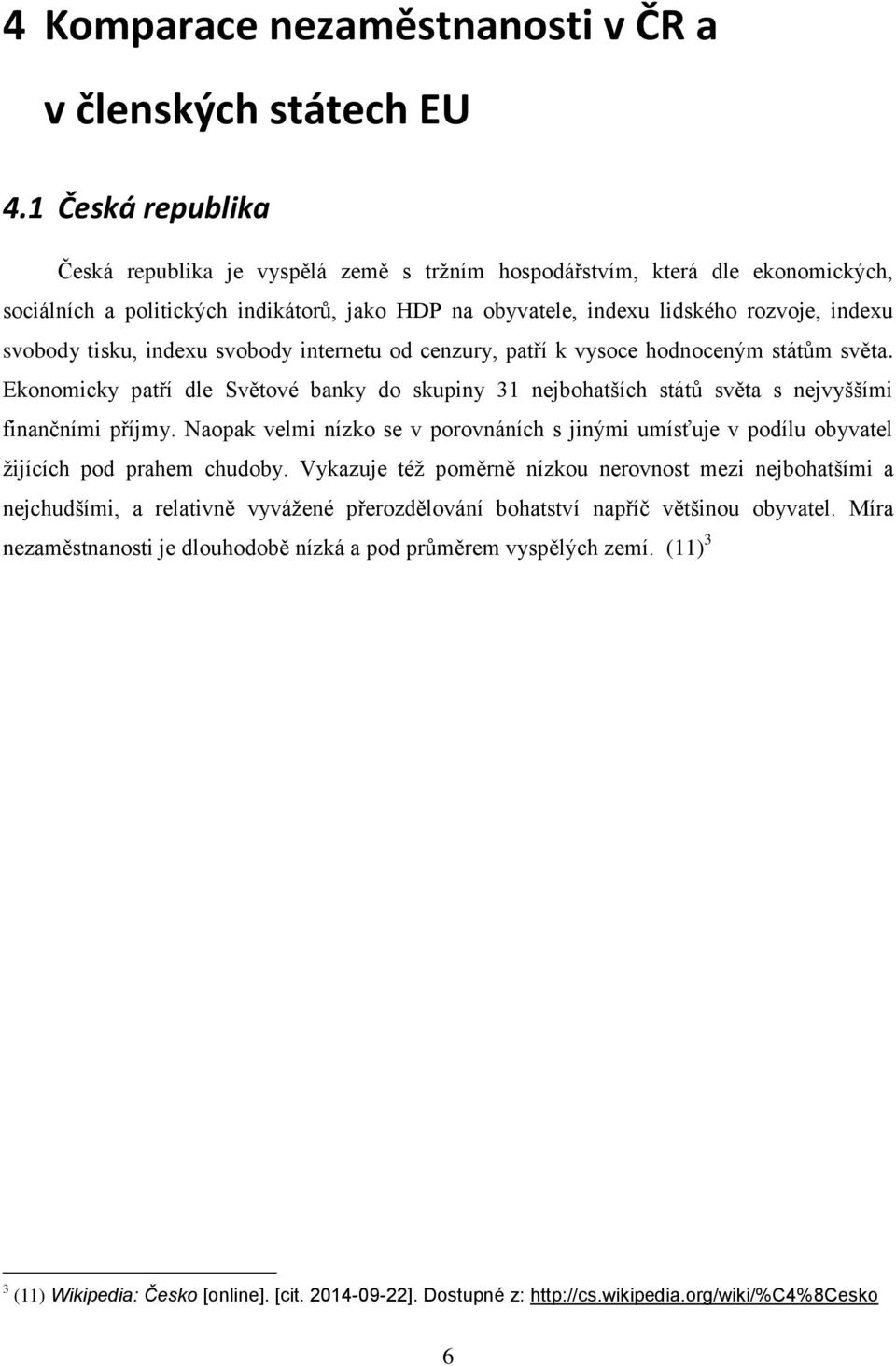 tisku, indexu svobody internetu od cenzury, patří k vysoce hodnoceným státům světa. Ekonomicky patří dle Světové banky do skupiny 31 nejbohatších států světa s nejvyššími finančními příjmy.