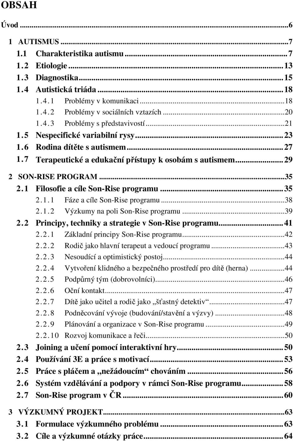 1 Filosofie a cíle Son-Rise programu...35 2.1.1 Fáze a cíle Son-Rise programu...38 2.1.2 Výzkumy na poli Son-Rise programu...39 2.2 Principy, techniky a strategie v Son-Rise programu...41 2.2.1 Základní principy Son-Rise programu.