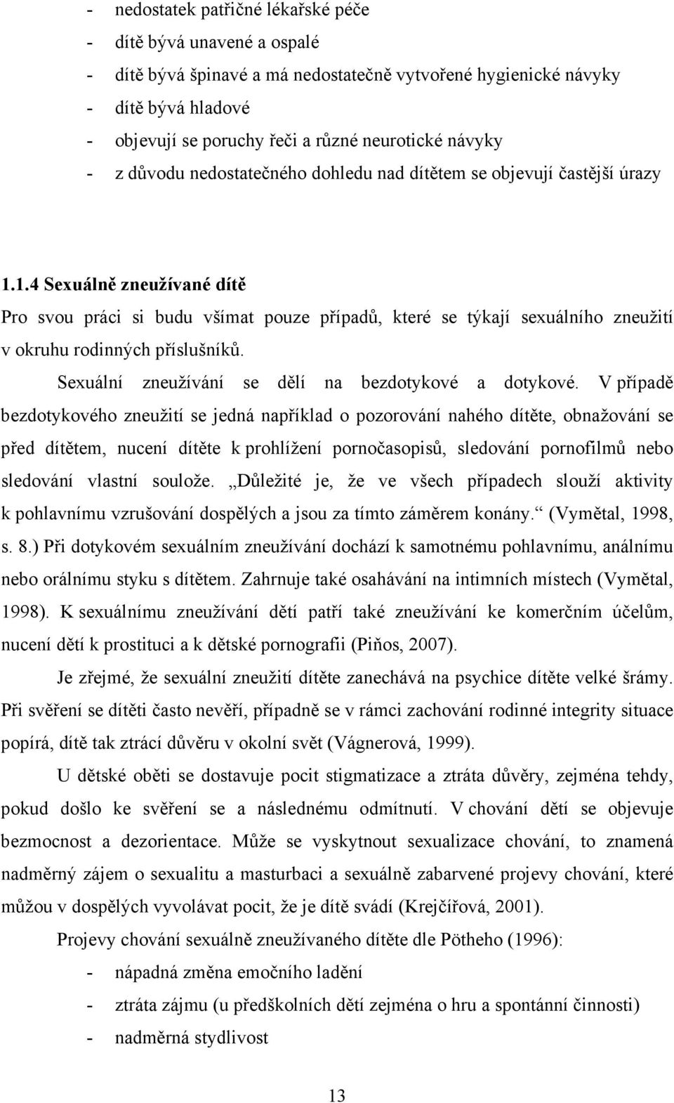 1.4 Sexuálně zneužívané dítě Pro svou práci si budu všímat pouze případů, které se týkají sexuálního zneužití v okruhu rodinných příslušníků. Sexuální zneužívání se dělí na bezdotykové a dotykové.