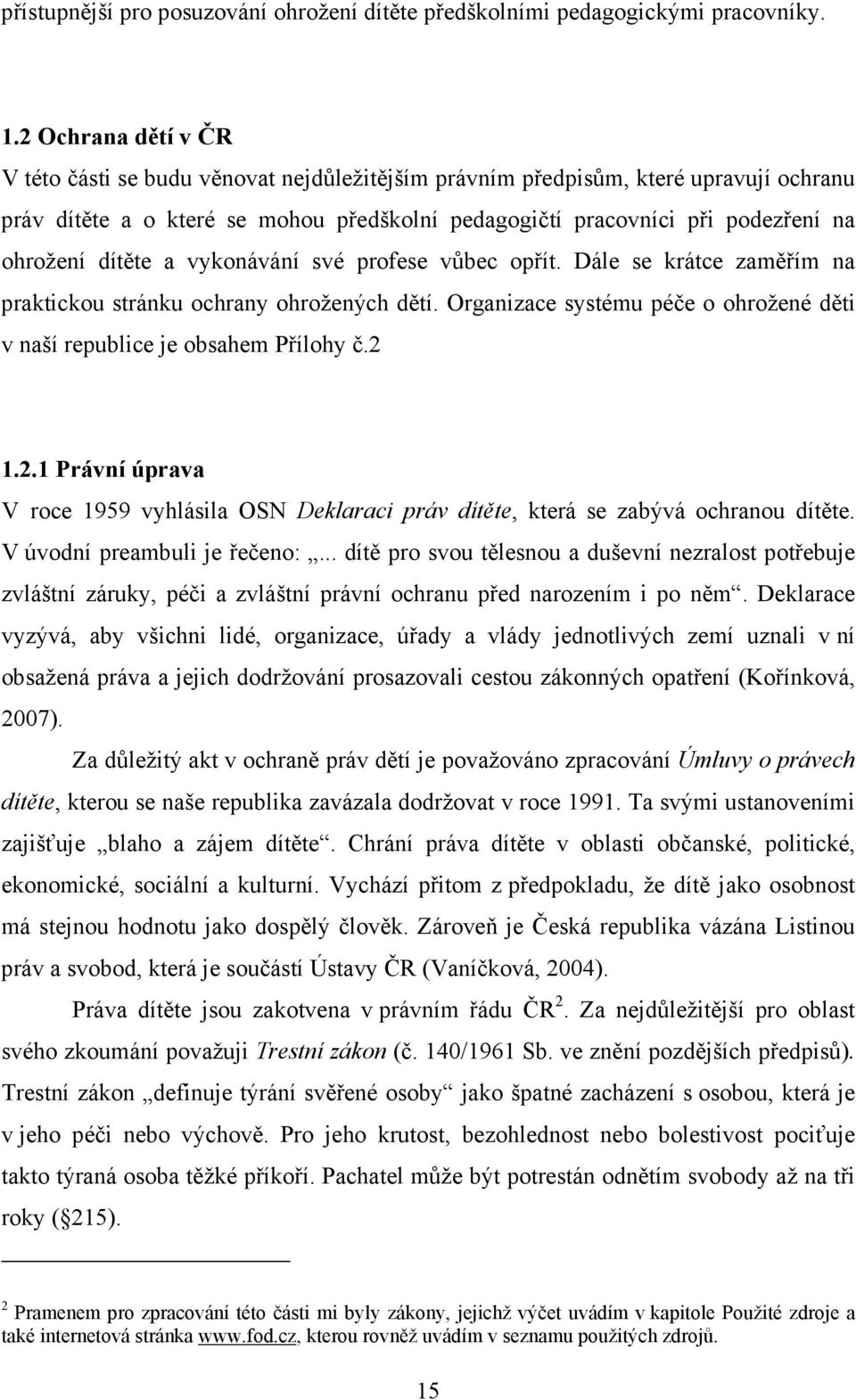 dítěte a vykonávání své profese vůbec opřít. Dále se krátce zaměřím na praktickou stránku ochrany ohrožených dětí. Organizace systému péče o ohrožené děti v naší republice je obsahem Přílohy č.2 