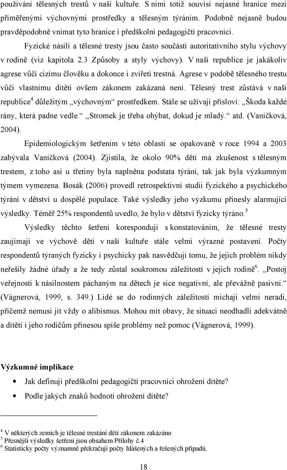 3 Způsoby a styly výchovy). V naší republice je jakákoliv agrese vůči cizímu člověku a dokonce i zvířeti trestná. Agrese v podobě tělesného trestu vůči vlastnímu dítěti ovšem zákonem zakázaná není.