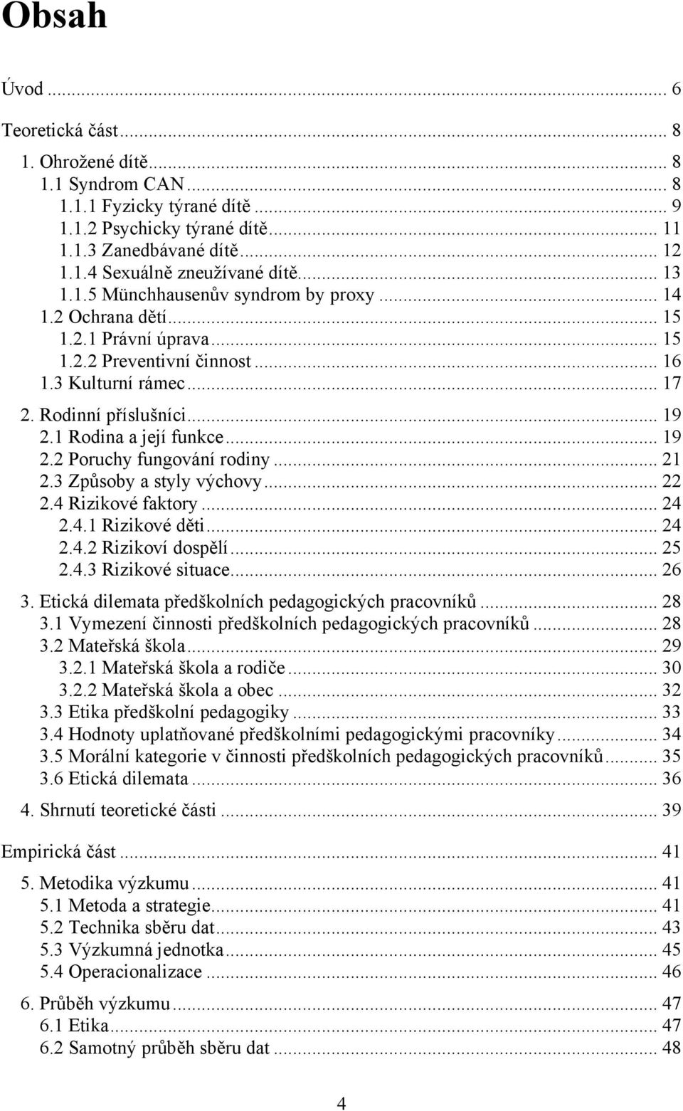 1 Rodina a její funkce... 19 2.2 Poruchy fungování rodiny... 21 2.3 Způsoby a styly výchovy... 22 2.4 Rizikové faktory... 24 2.4.1 Rizikové děti... 24 2.4.2 Rizikoví dospělí... 25 2.4.3 Rizikové situace.