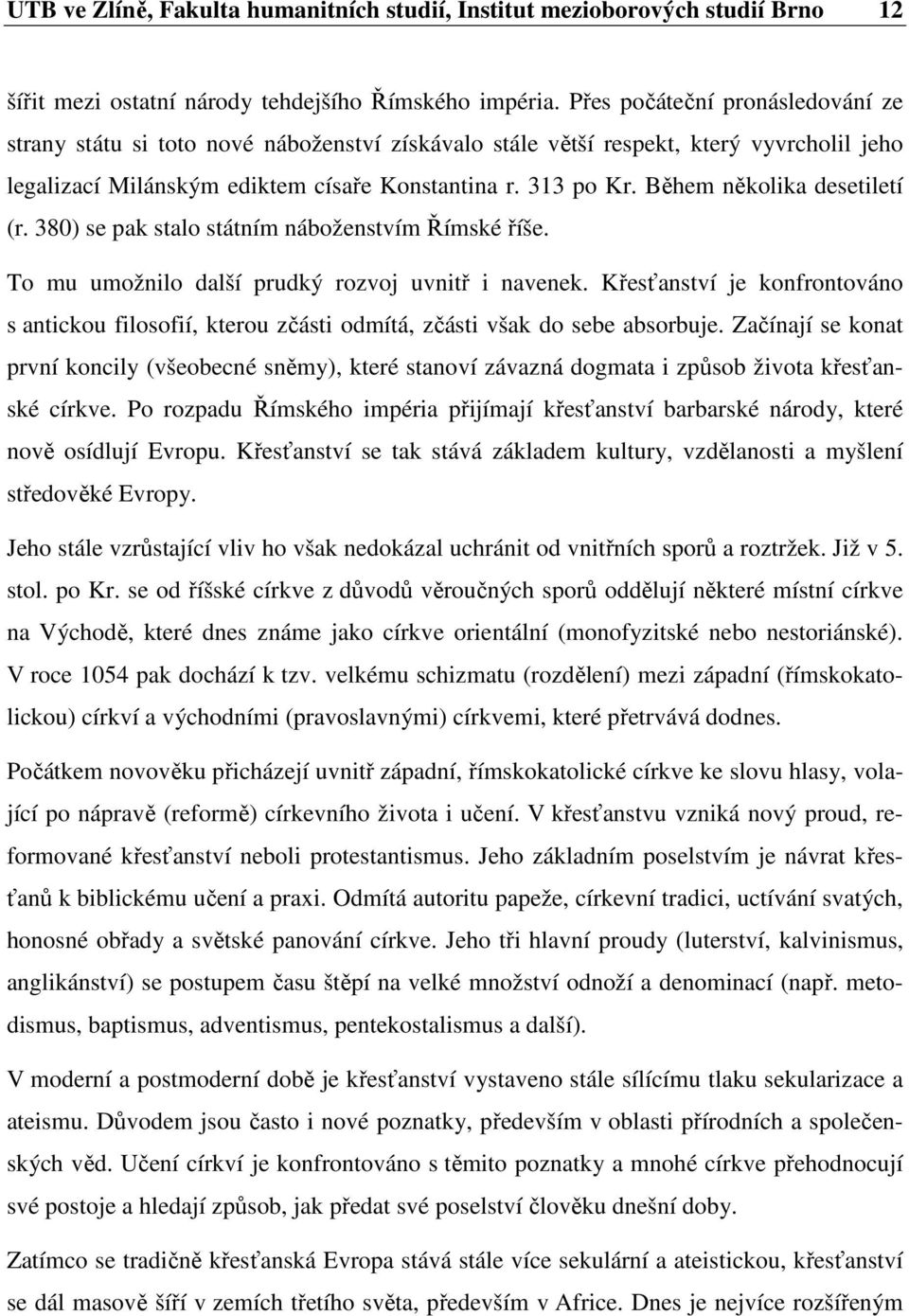 Během několika desetiletí (r. 380) se pak stalo státním náboženstvím Římské říše. To mu umožnilo další prudký rozvoj uvnitř i navenek.