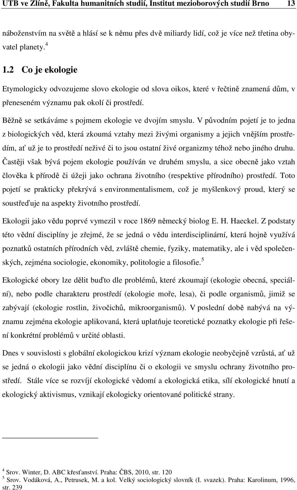 V původním pojetí je to jedna z biologických věd, která zkoumá vztahy mezi živými organismy a jejich vnějším prostředím, ať už je to prostředí neživé či to jsou ostatní živé organizmy téhož nebo