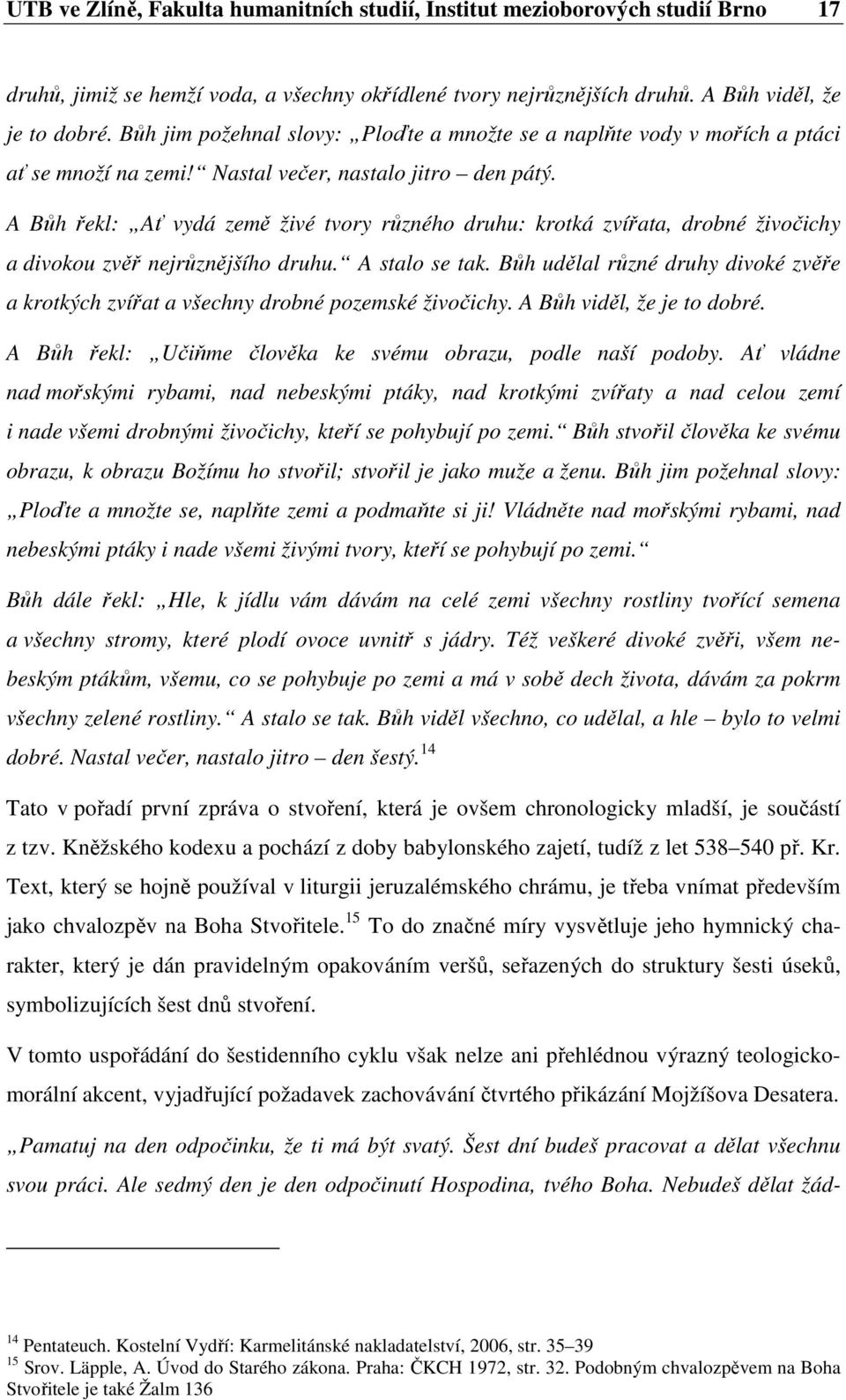 A Bůh řekl: Ať vydá země živé tvory různého druhu: krotká zvířata, drobné živočichy a divokou zvěř nejrůznějšího druhu. A stalo se tak.