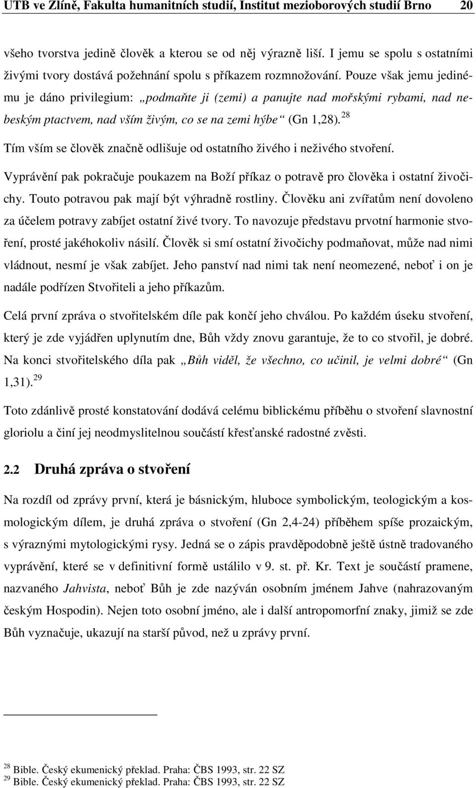 Pouze však jemu jedinému je dáno privilegium: podmaňte ji (zemi) a panujte nad mořskými rybami, nad nebeským ptactvem, nad vším živým, co se na zemi hýbe (Gn 1,28).