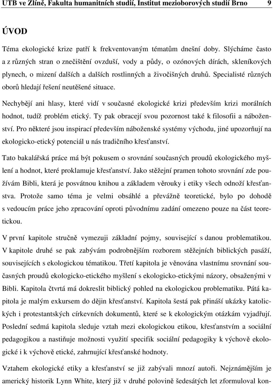 Specialisté různých oborů hledají řešení neutěšené situace. Nechybějí ani hlasy, které vidí v současné ekologické krizi především krizi morálních hodnot, tudíž problém etický.