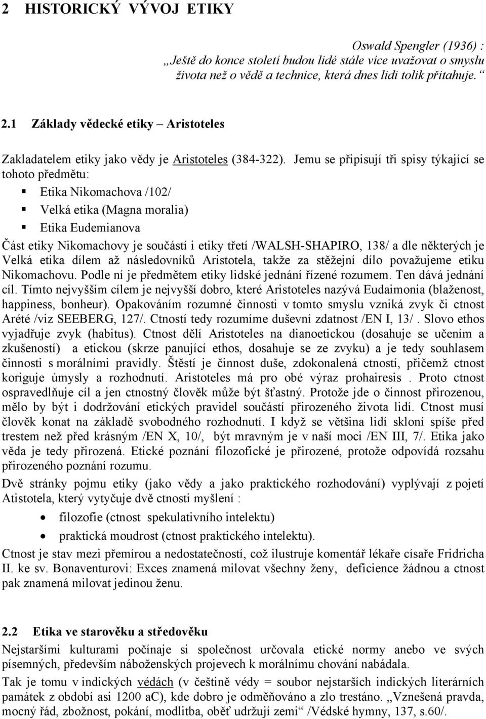 Jemu se připisují tři spisy týkající se tohoto předmětu: Etika Nikomachova /102/ Velká etika (Magna moralia) Etika Eudemianova Část etiky Nikomachovy je součástí i etiky třetí /WALSH-SHAPIRO, 138/ a