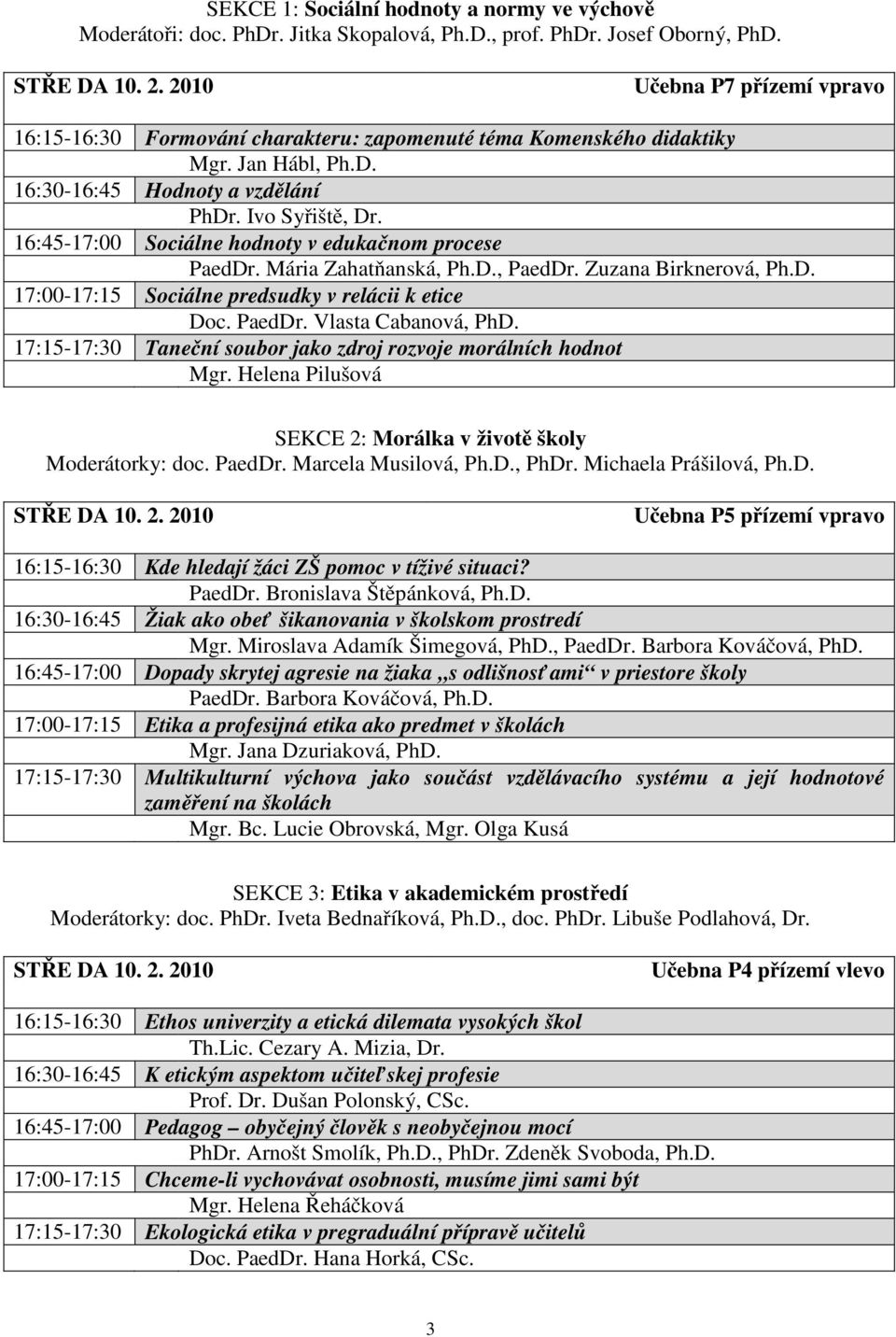 16:45-17:00 Sociálne hodnoty v edukačnom procese PaedDr. Mária Zahatňanská, Ph.D., PaedDr. Zuzana Birknerová, Ph.D. 17:00-17:15 Sociálne predsudky v relácii k etice Doc. PaedDr. Vlasta Cabanová, PhD.