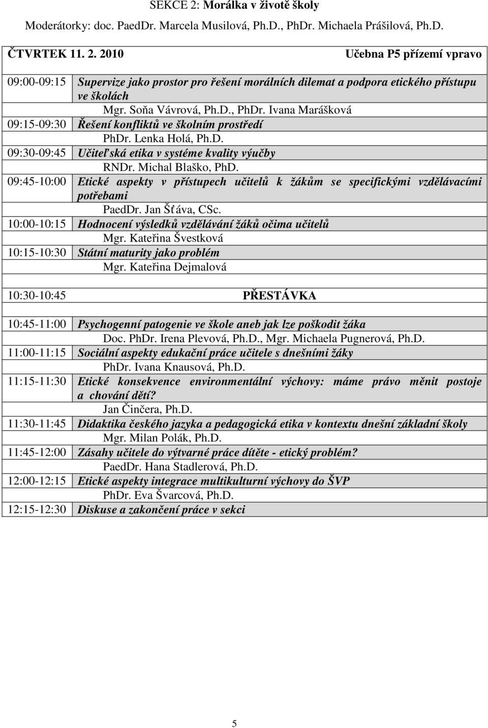 09:45-10:00 Etické aspekty v přístupech učitelů k žákům se specifickými vzdělávacími potřebami PaedDr. Jan Šť áva, CSc. 10:00-10:15 Hodnocení výsledků vzdělávání žáků očima učitelů Mgr.