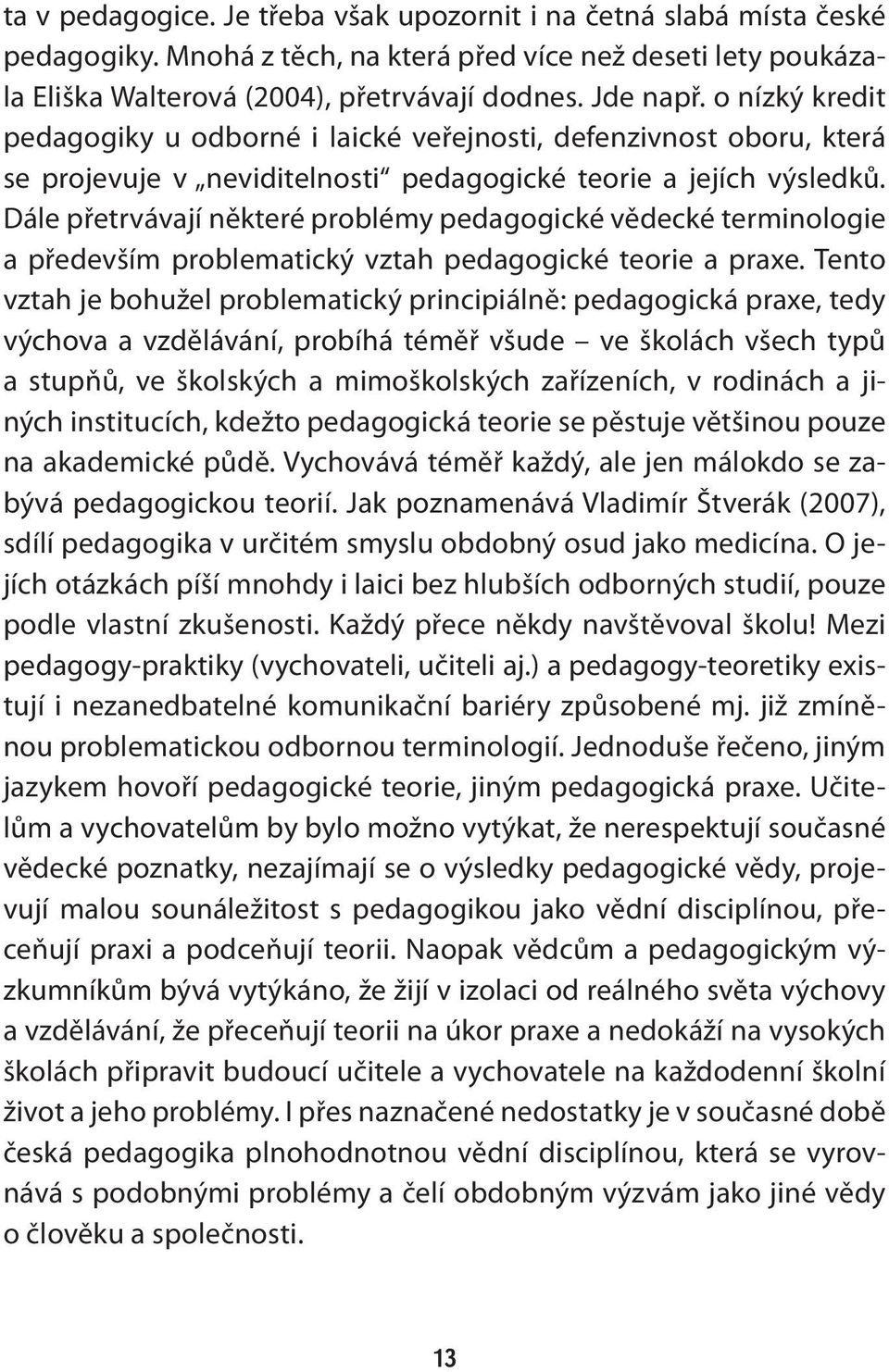 Dále přetrvávají některé problémy pedagogické vědecké terminologie a především problematický vztah pedagogické teorie a praxe.