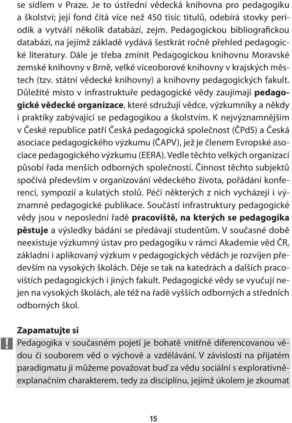 Dále je třeba zmínit Pedagogickou knihovnu Moravské zemské knihovny v Brně, velké víceoborové knihovny v krajských městech (tzv. státní vědecké knihovny) a knihovny pedagogických fakult.